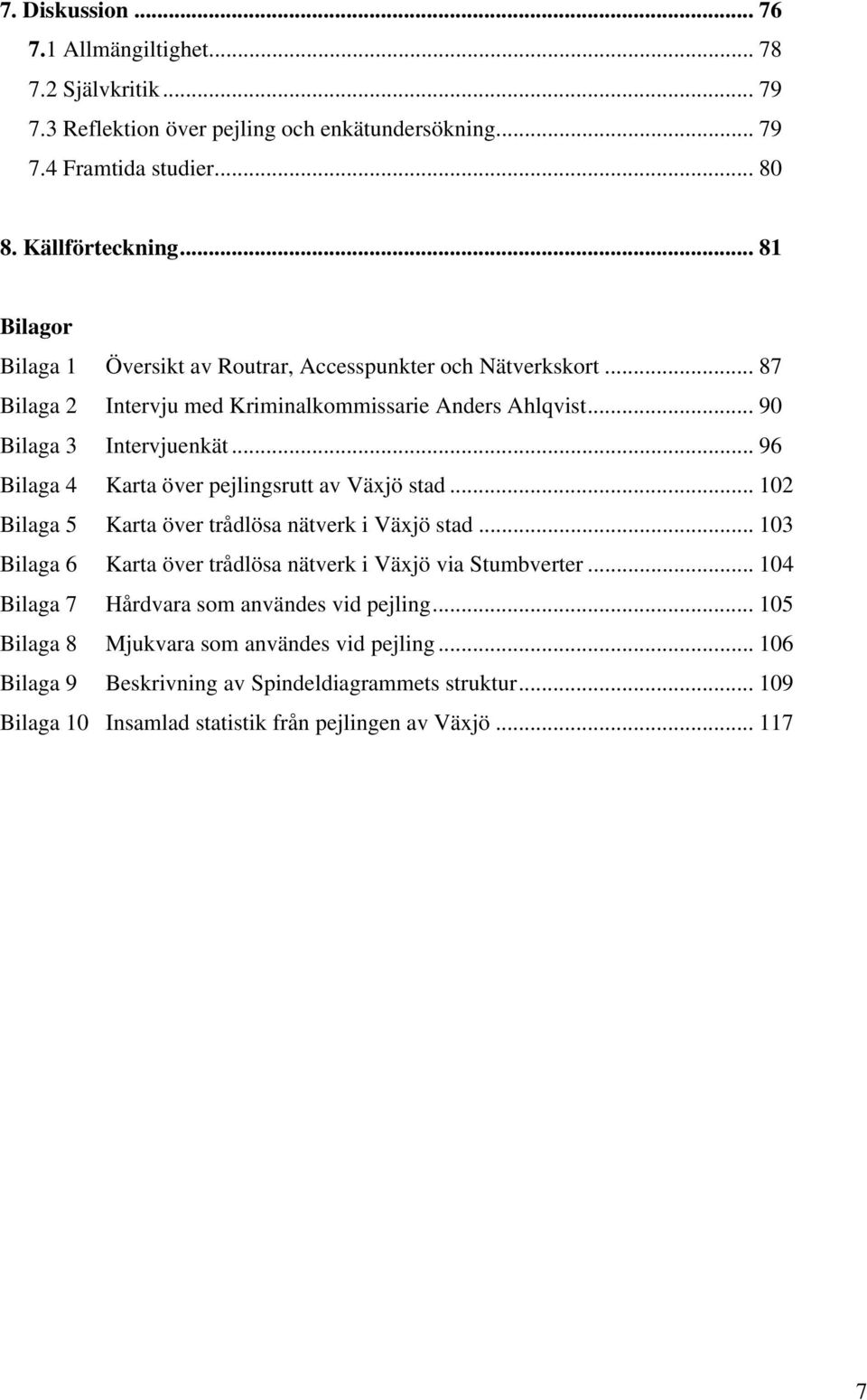 .. 96 Bilaga 4 Karta över pejlingsrutt av Växjö stad... 102 Bilaga 5 Karta över trådlösa nätverk i Växjö stad... 103 Bilaga 6 Karta över trådlösa nätverk i Växjö via Stumbverter.