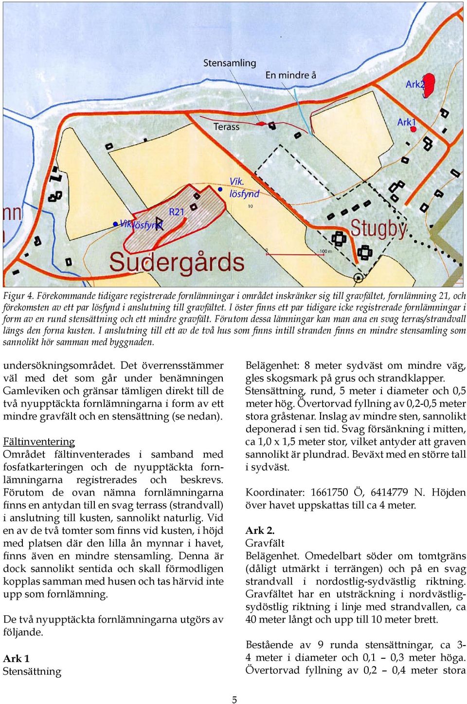 Förutom dessa lämningar kan man ana en svag terras/strandvall längs den forna kusten.