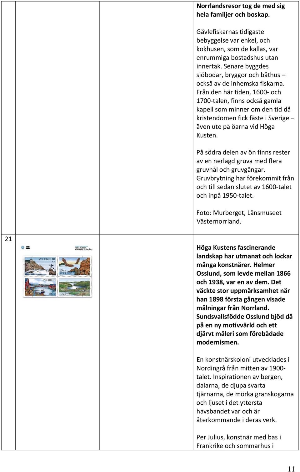 Från den här tiden, 1600 och 1700 talen, finns också gamla kapell som minner om den tid då kristendomen fick fäste i Sverige även ute på öarna vid Höga Kusten.