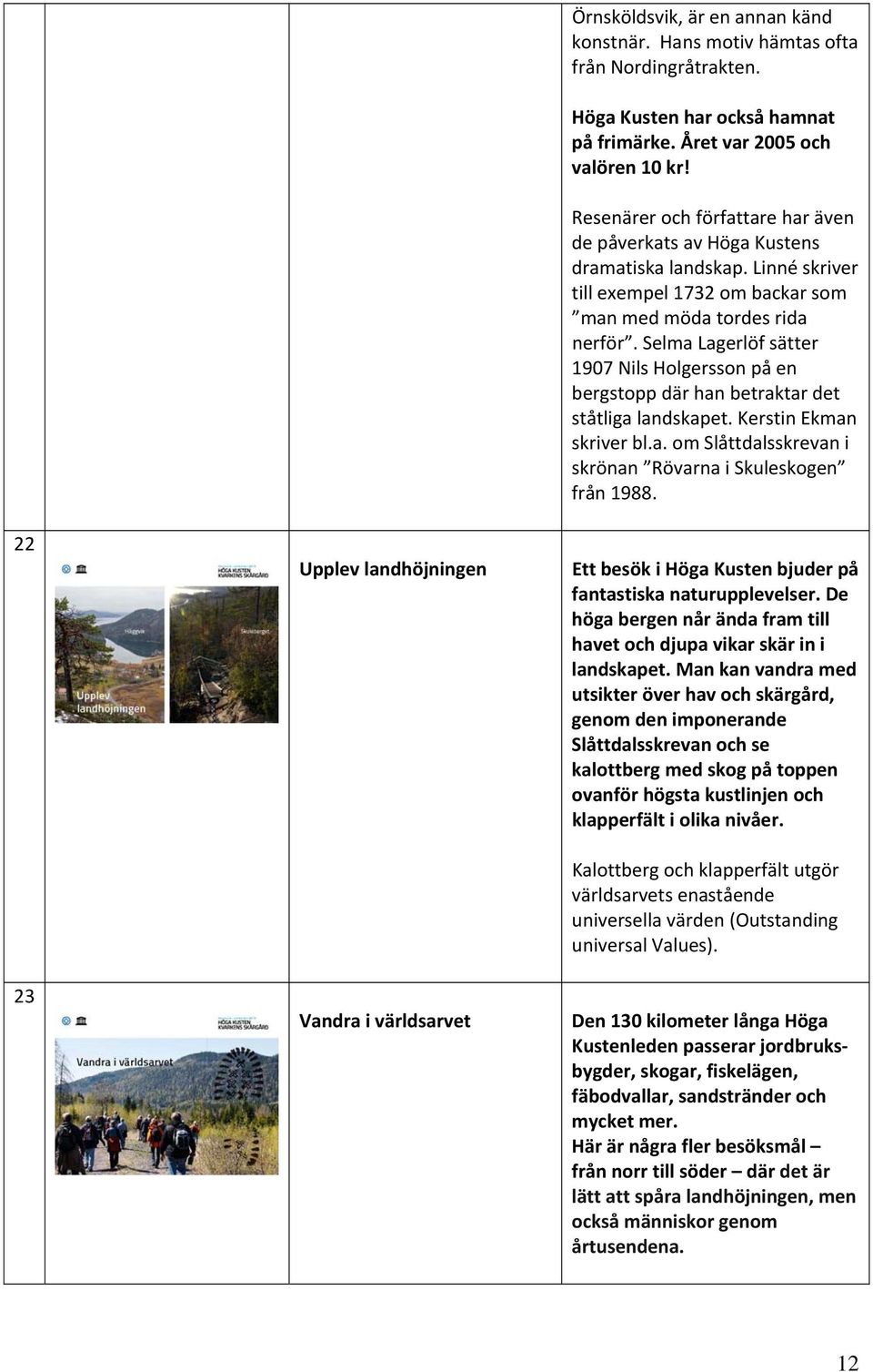 Selma Lagerlöf sätter 1907 Nils Holgersson på en bergstopp där han betraktar det ståtliga landskapet. Kerstin Ekman skriver bl.a. om Slåttdalsskrevan i skrönan Rövarna i Skuleskogen från 1988.