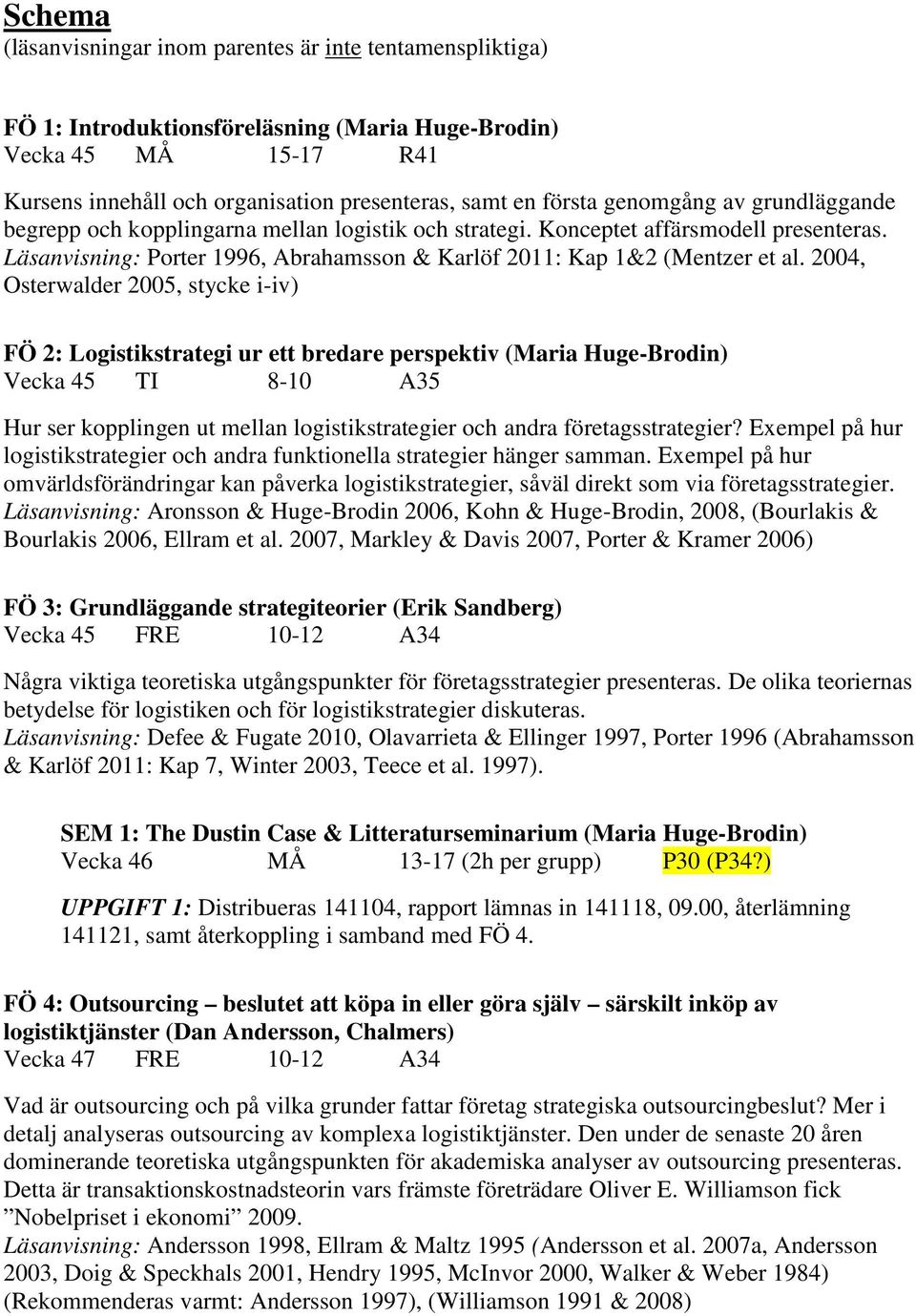 2004, Osterwalder 2005, stycke i-iv) FÖ 2: Logistikstrategi ur ett bredare perspektiv (Maria Huge-Brodin) Vecka 45 TI 8-10 A35 Hur ser kopplingen ut mellan logistikstrategier och andra