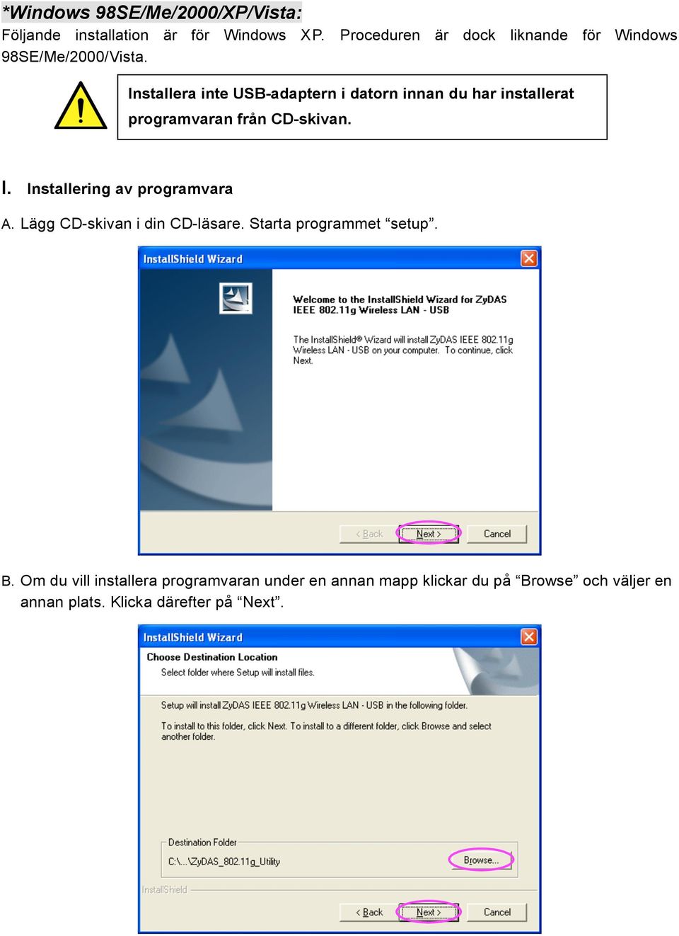 Installera inte USB-adaptern i datorn innan du har installerat programvaran från CD-skivan. I.