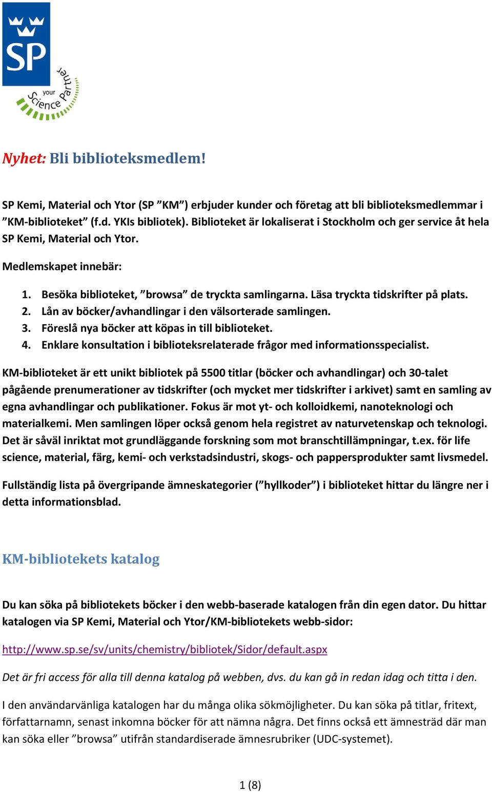 Läsa tryckta tidskrifter på plats. 2. Lån av böcker/avhandlingar i den välsorterade samlingen. 3. Föreslå nya böcker att köpas in till biblioteket. 4.