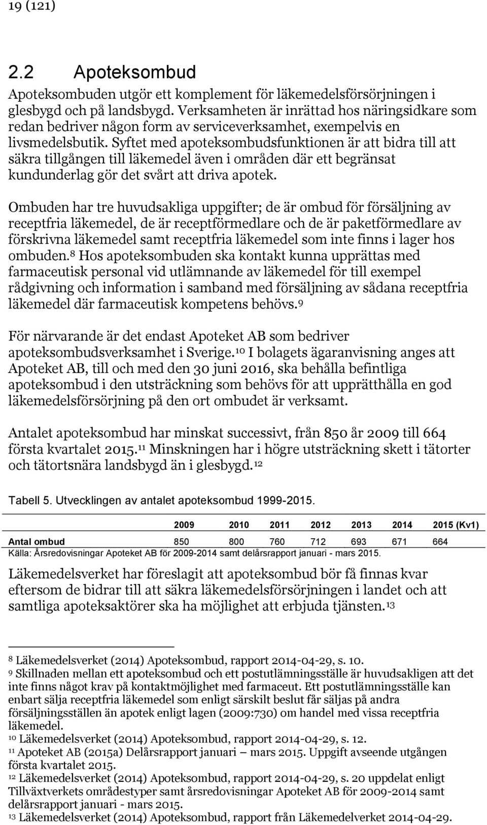 Syftet med apoteksombudsfunktionen är att bidra till att säkra tillgången till läkemedel även i områden där ett begränsat kundunderlag gör det svårt att driva apotek.