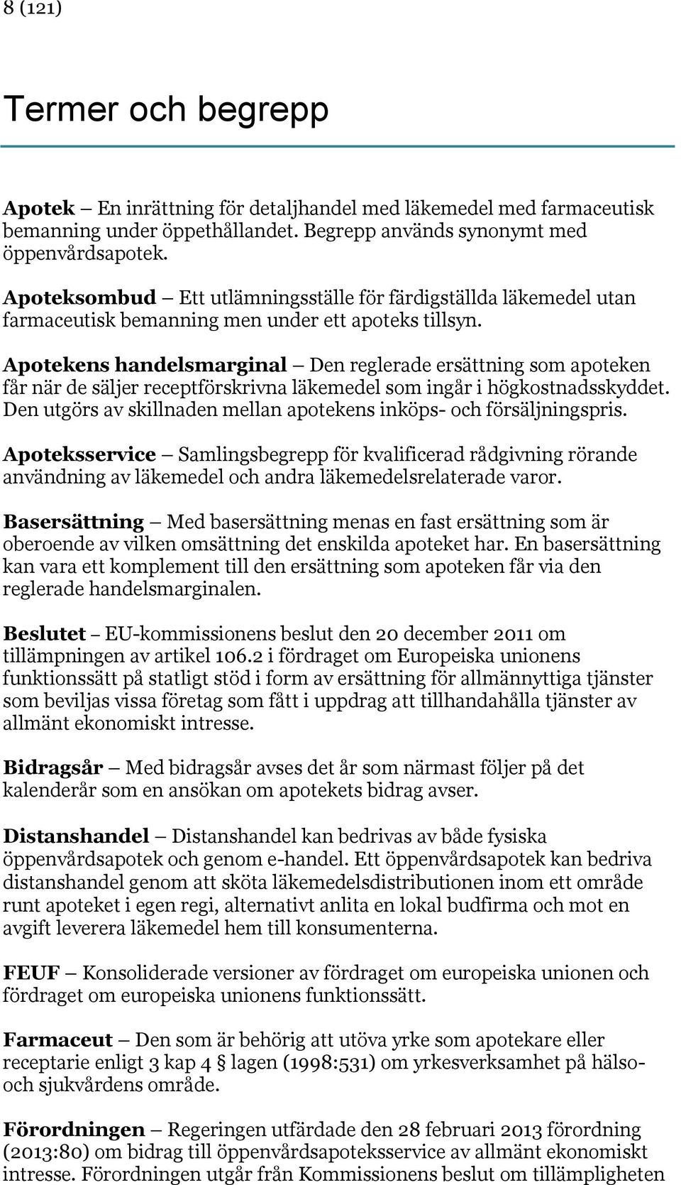 Apotekens handelsmarginal Den reglerade ersättning som apoteken får när de säljer receptförskrivna läkemedel som ingår i högkostnadsskyddet.