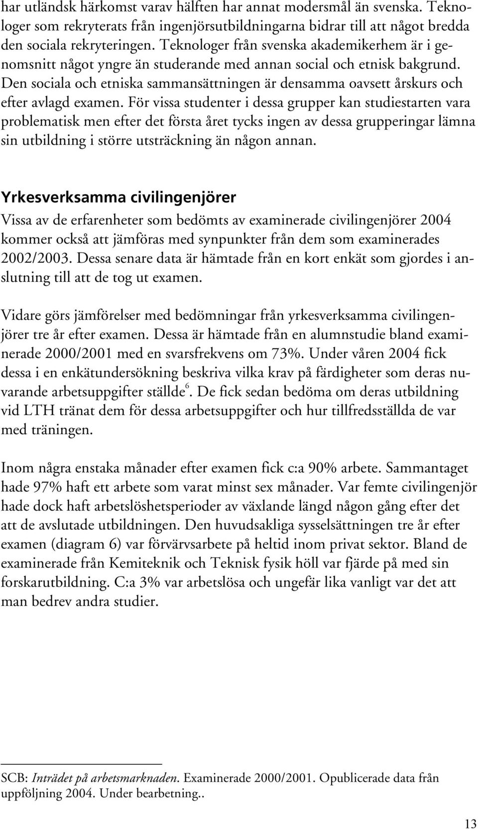 Den sociala och etniska sammansättningen är densamma oavsett årskurs och efter avlagd examen.