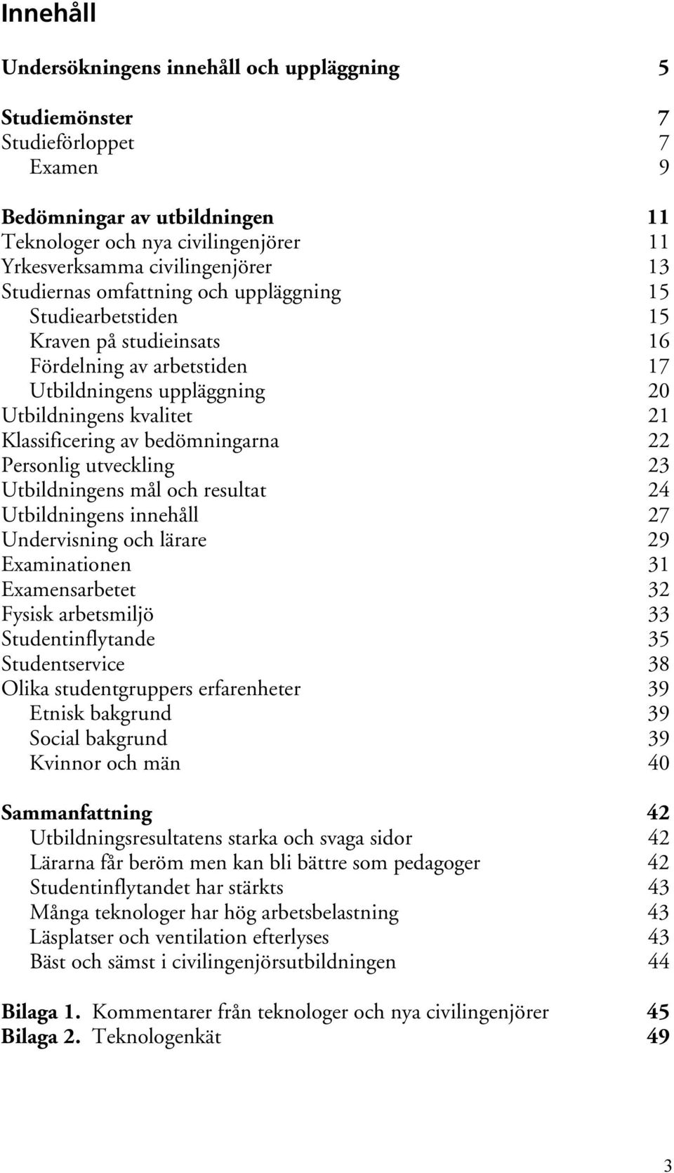 bedömningarna 22 Personlig utveckling 23 Utbildningens mål och resultat 24 Utbildningens innehåll 27 Undervisning och lärare 29 Examinationen 31 Examensarbetet 32 Fysisk arbetsmiljö 33