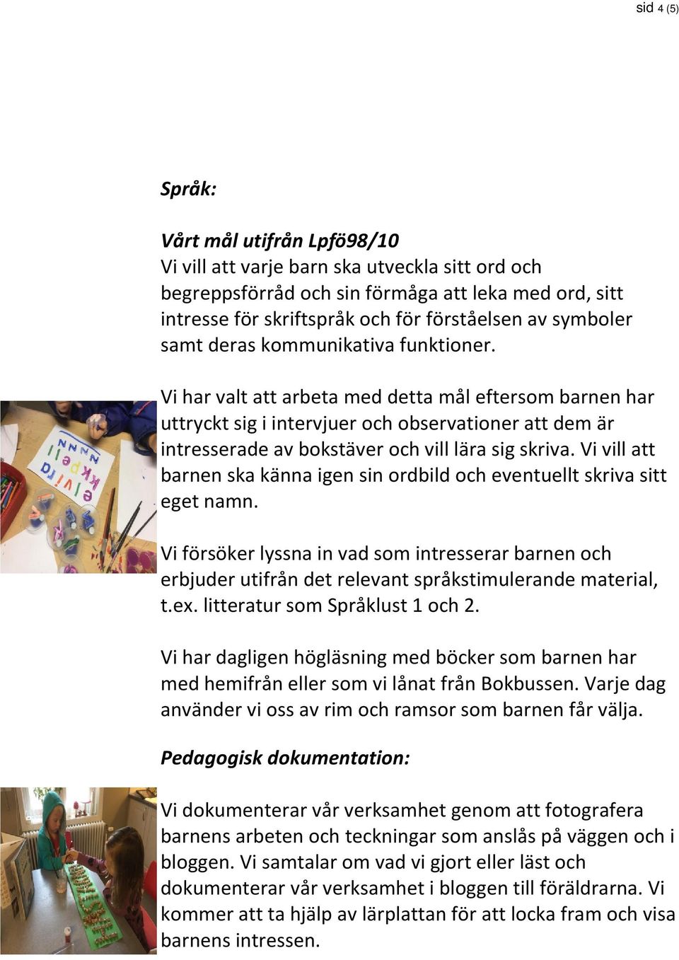 Vi har valt att arbeta med detta mål eftersom barnen har uttryckt sig i intervjuer och observationer att dem är intresserade av bokstäver och vill lära sig skriva.