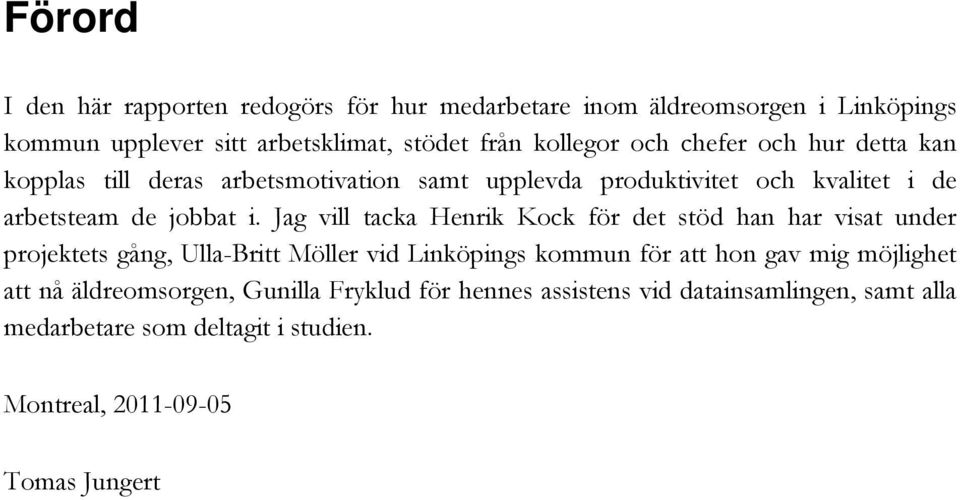 Jag vill tacka Henrik Kock för det stöd han har visat under projektets gång, Ulla-Britt Möller vid Linköpings kommun för att hon gav mig möjlighet