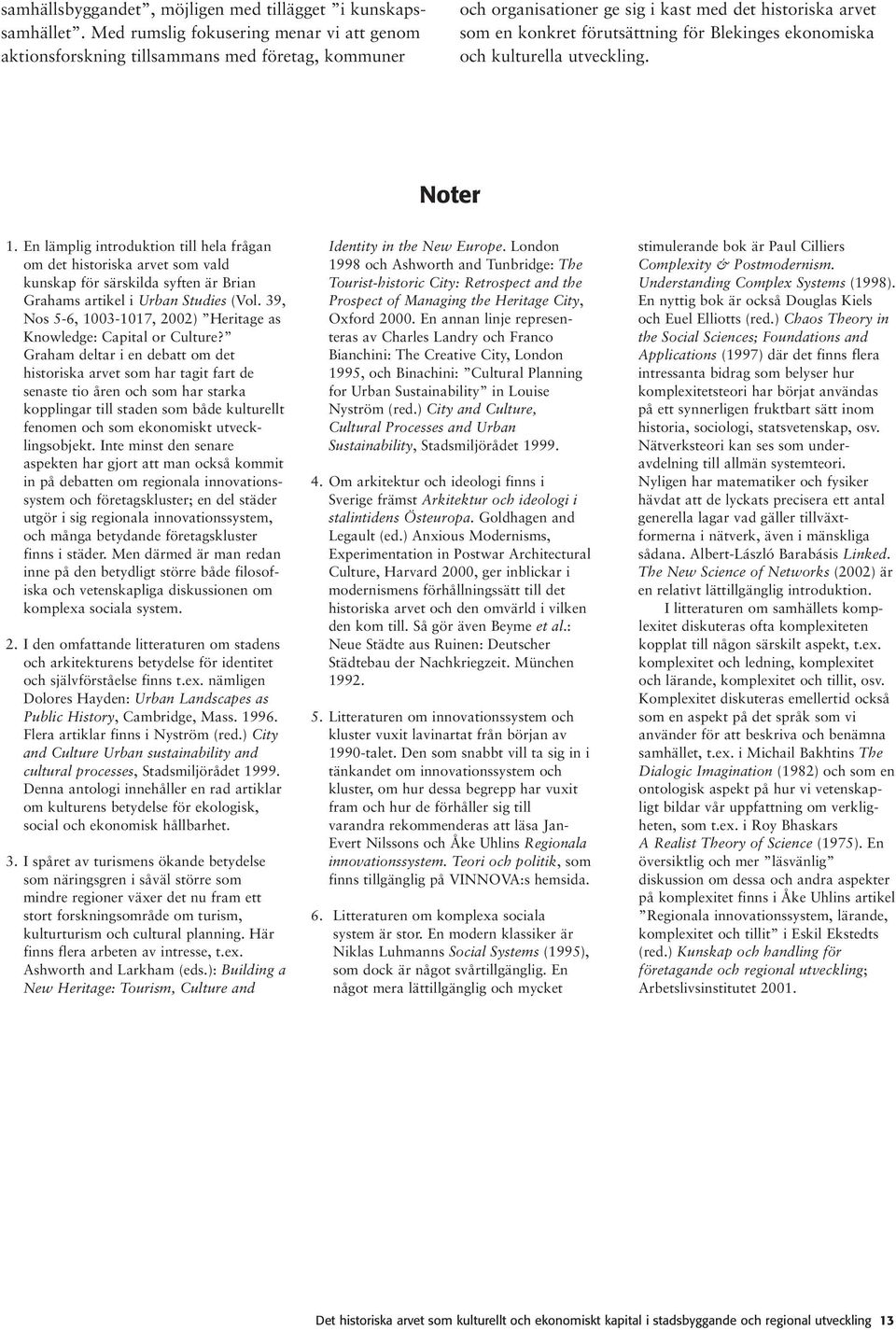 ekonomiska och kulturella utveckling. Noter 1. En lämplig introduktion till hela frågan om det historiska arvet som vald kunskap för särskilda syften är Brian Grahams artikel i Urban Studies (Vol.