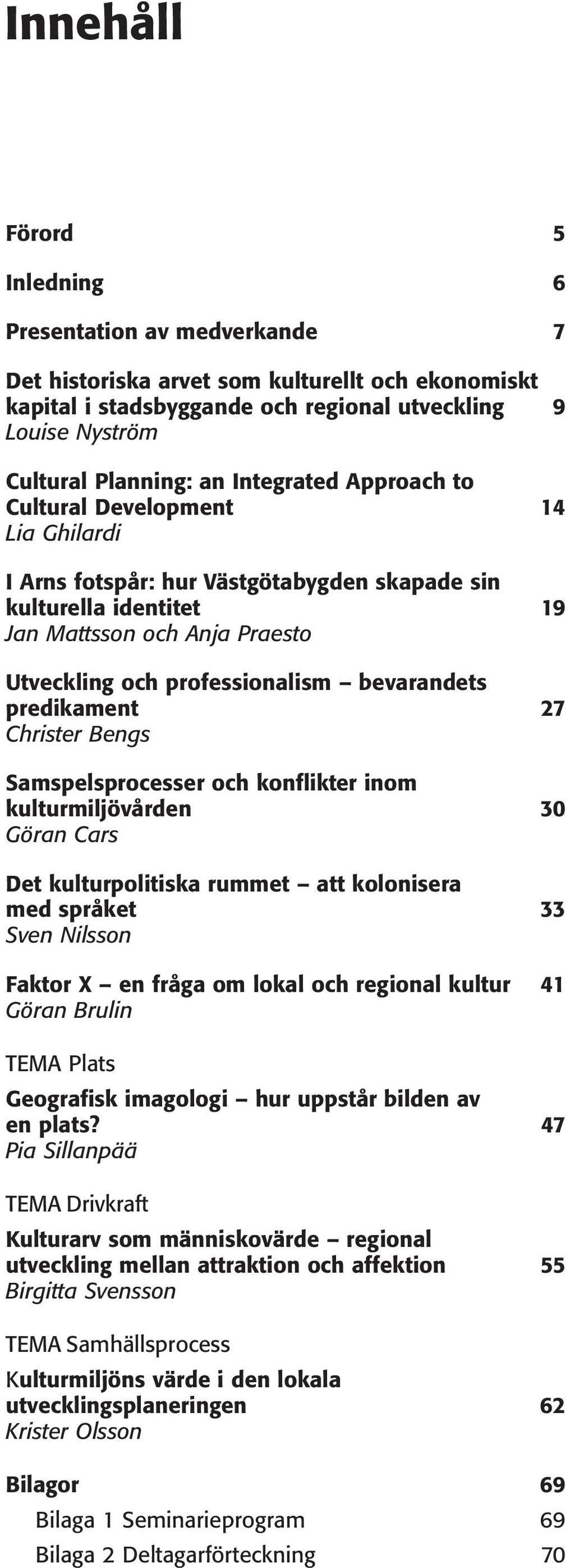 bevarandets predikament 27 Christer Bengs Samspelsprocesser och konflikter inom kulturmiljövården 30 Göran Cars Det kulturpolitiska rummet att kolonisera med språket 33 Sven Nilsson Faktor X en fråga