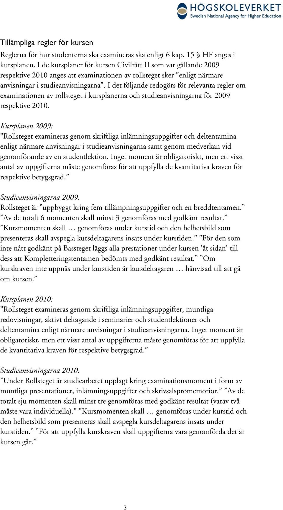 I det följande redogörs för relevanta regler om examinationen av rollsteget i kursplanerna och studieanvisningarna för 2009 respektive 2010.