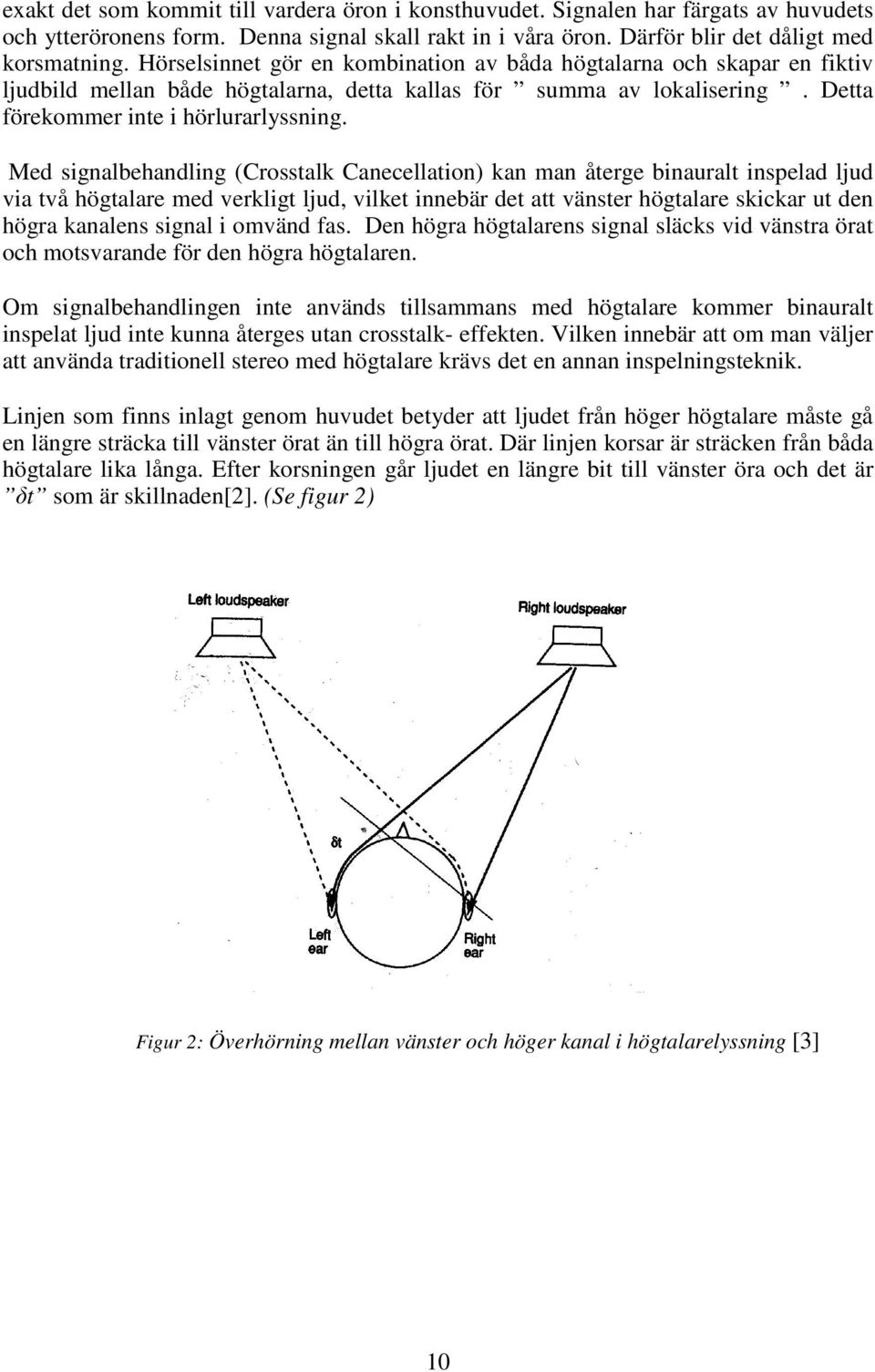 Med signalbehandling (Crosstalk Canecellation) kan man återge binauralt inspelad ljud via två högtalare med verkligt ljud, vilket innebär det att vänster högtalare skickar ut den högra kanalens