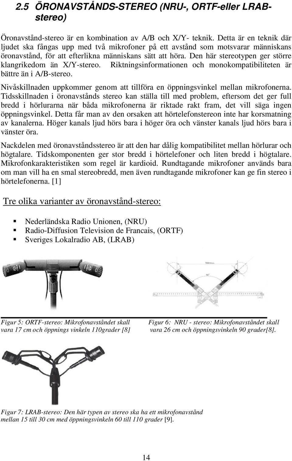 Den här stereotypen ger större klangrikedom än /Y-stereo. Riktningsinformationen och monokompatibiliteten är bättre än i A/B-stereo.