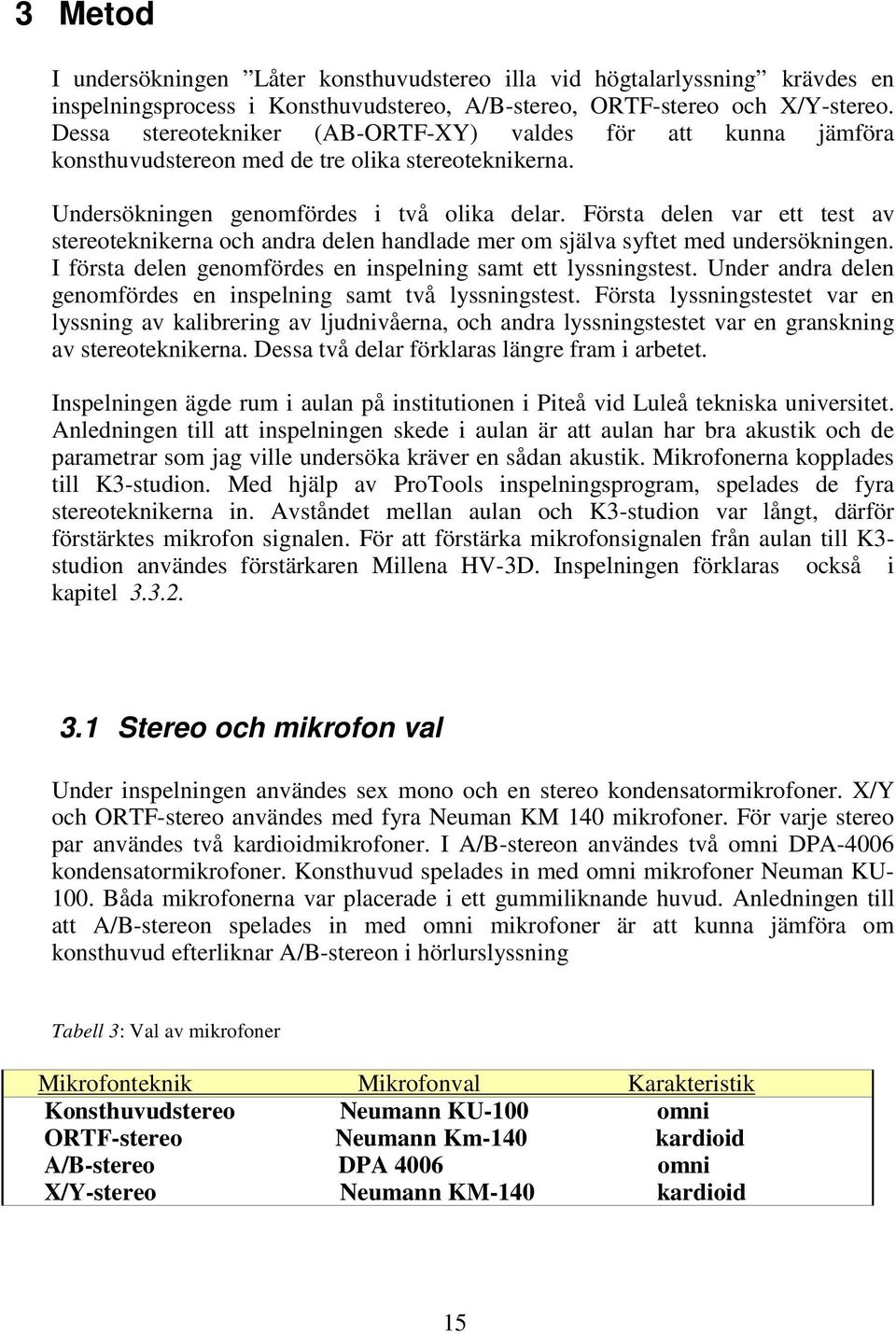 Första delen var ett test av stereoteknikerna och andra delen handlade mer om själva syftet med undersökningen. I första delen genomfördes en inspelning samt ett lyssningstest.