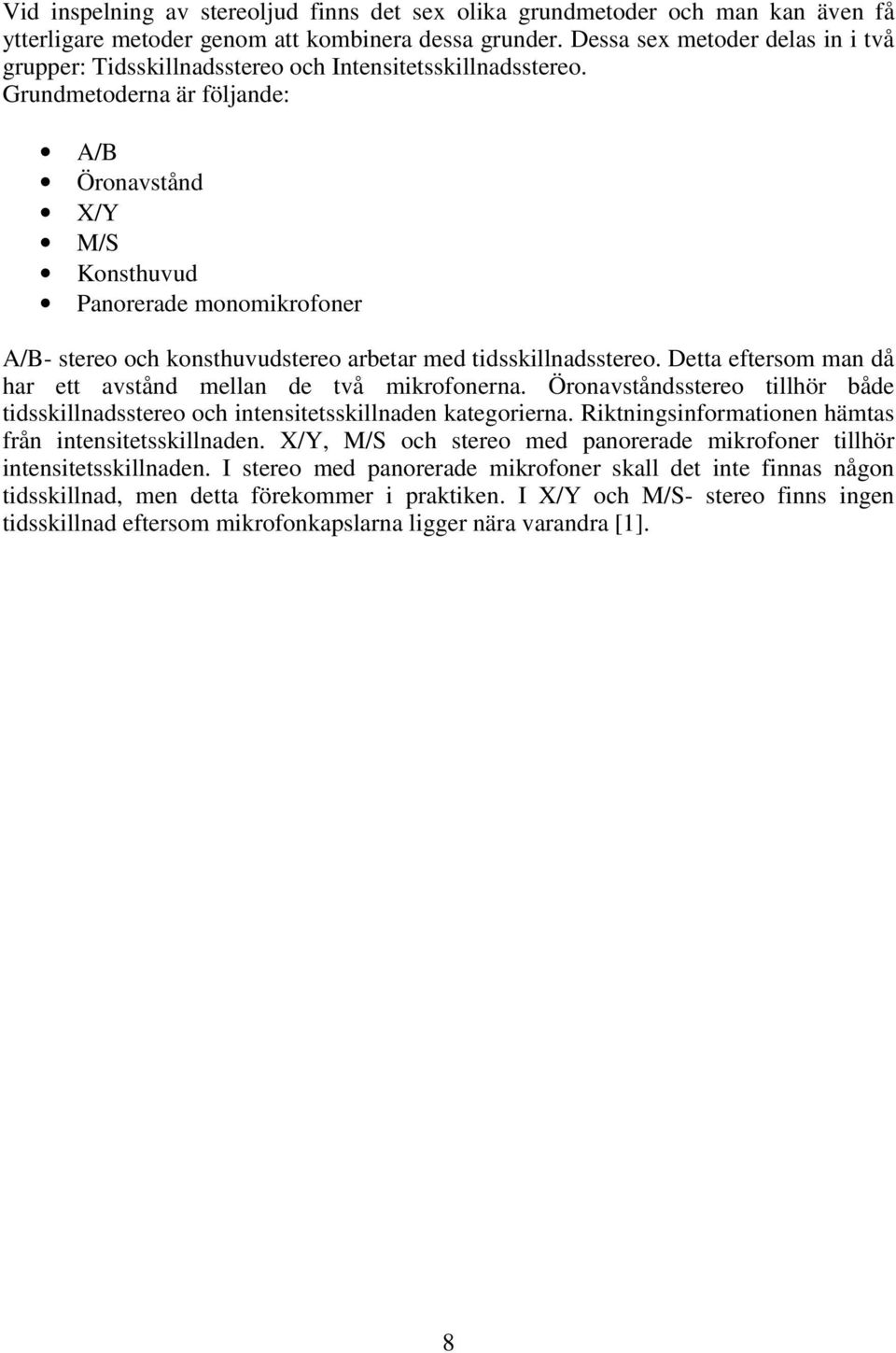 Grundmetoderna är följande: A/B Öronavstånd /Y M/S Konsthuvud Panorerade monomikrofoner A/B- stereo och konsthuvudstereo arbetar med tidsskillnadsstereo.