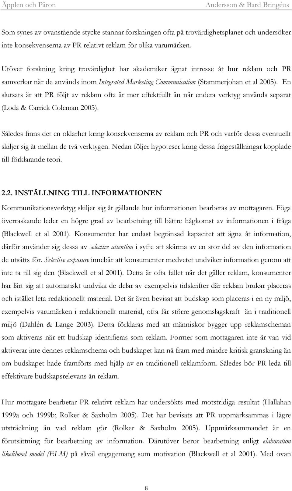 En slutsats är att PR följt av reklam ofta är mer effektfullt än när endera verktyg används separat (Loda & Carrick Coleman 2005).