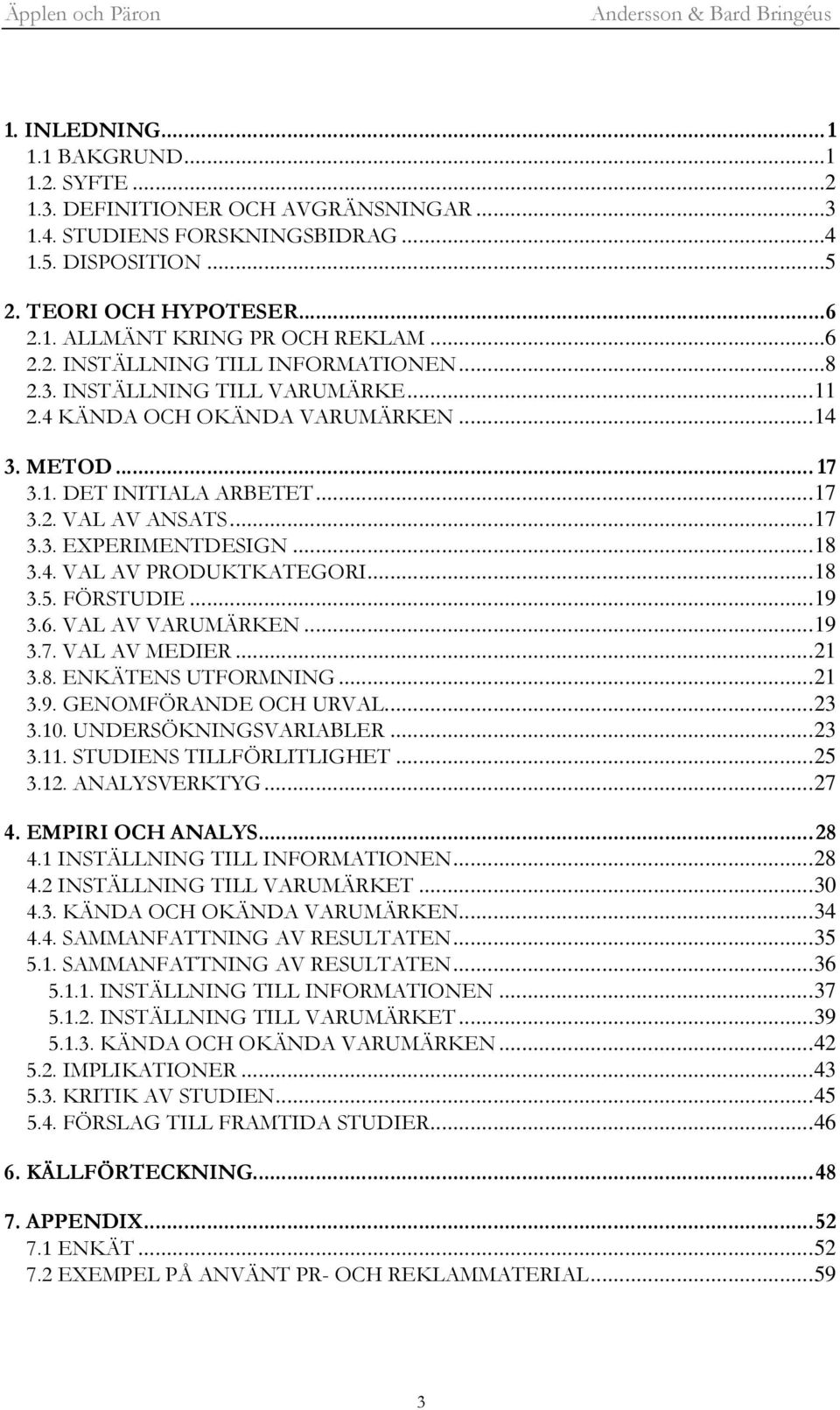 ..18 3.4. VAL AV PRODUKTKATEGORI...18 3.5. FÖRSTUDIE...19 3.6. VAL AV VARUMÄRKEN...19 3.7. VAL AV MEDIER...21 3.8. ENKÄTENS UTFORMNING...21 3.9. GENOMFÖRANDE OCH URVAL...23 3.10.