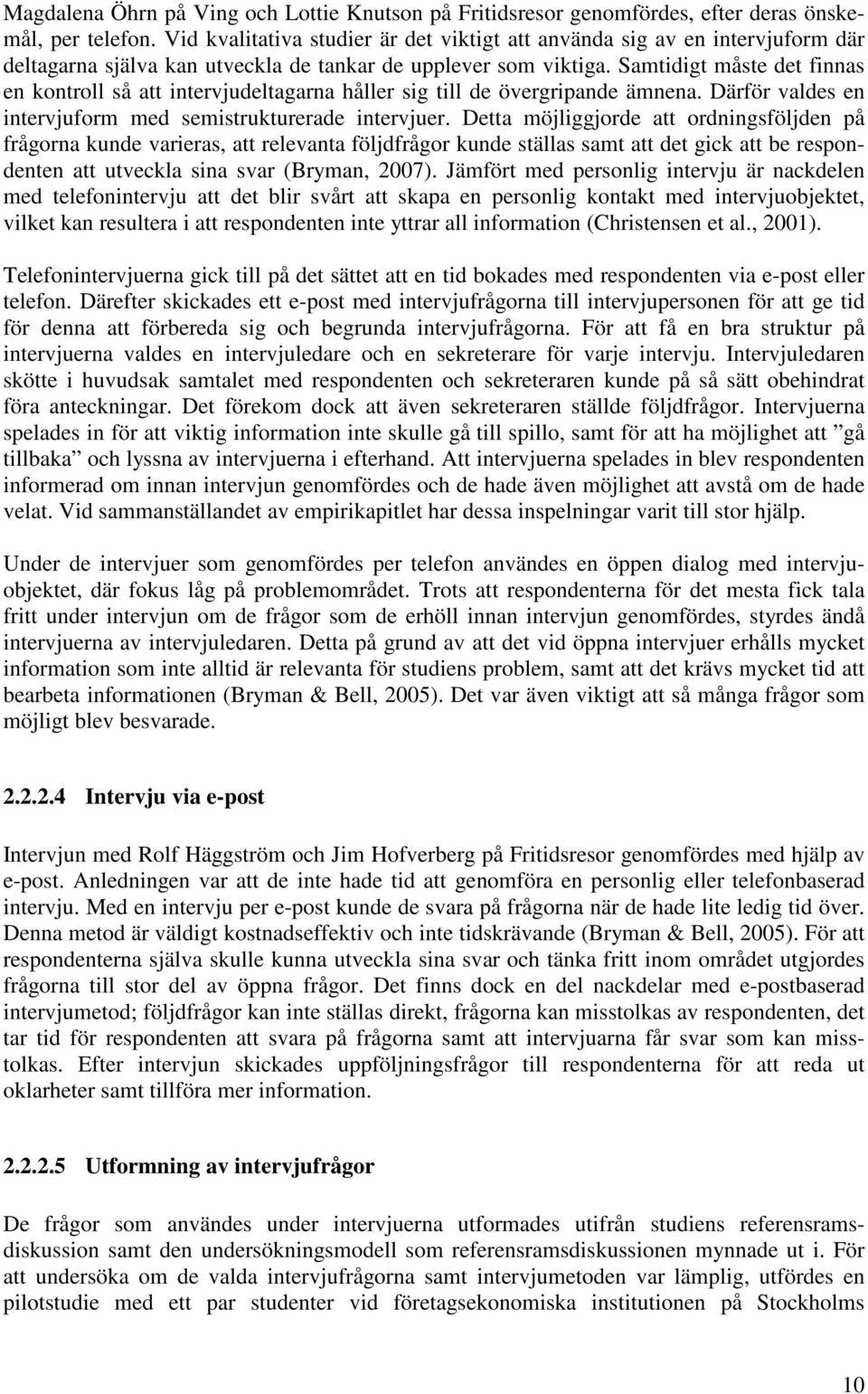 Samtidigt måste det finnas en kontroll så att intervjudeltagarna håller sig till de övergripande ämnena. Därför valdes en intervjuform med semistrukturerade intervjuer.