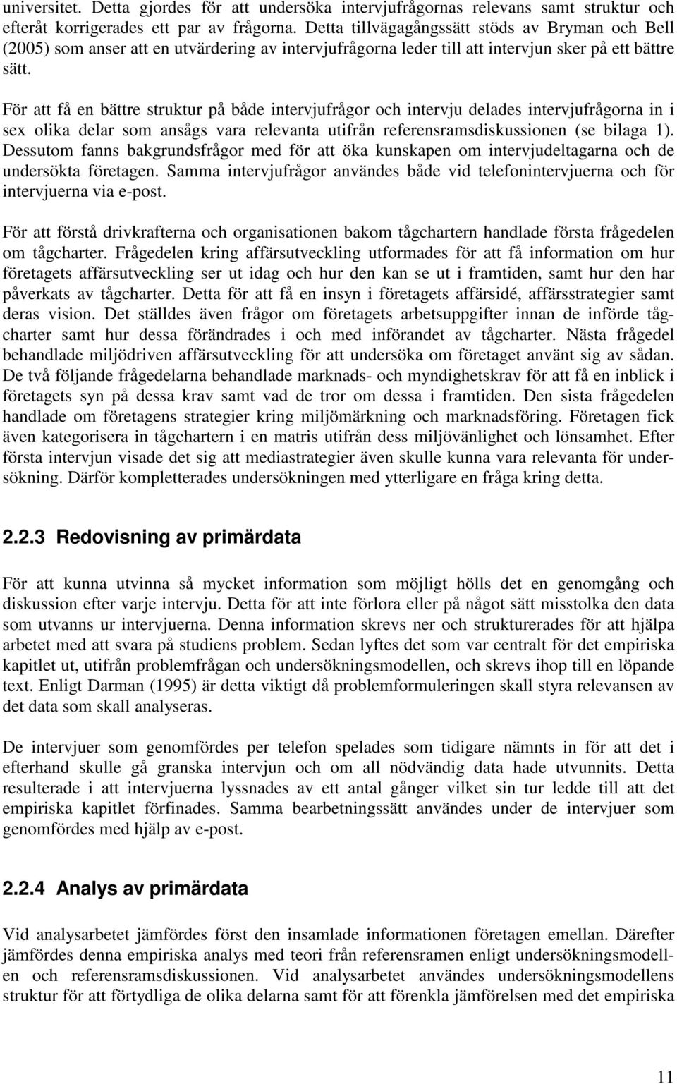 För att få en bättre struktur på både intervjufrågor och intervju delades intervjufrågorna in i sex olika delar som ansågs vara relevanta utifrån referensramsdiskussionen (se bilaga 1).