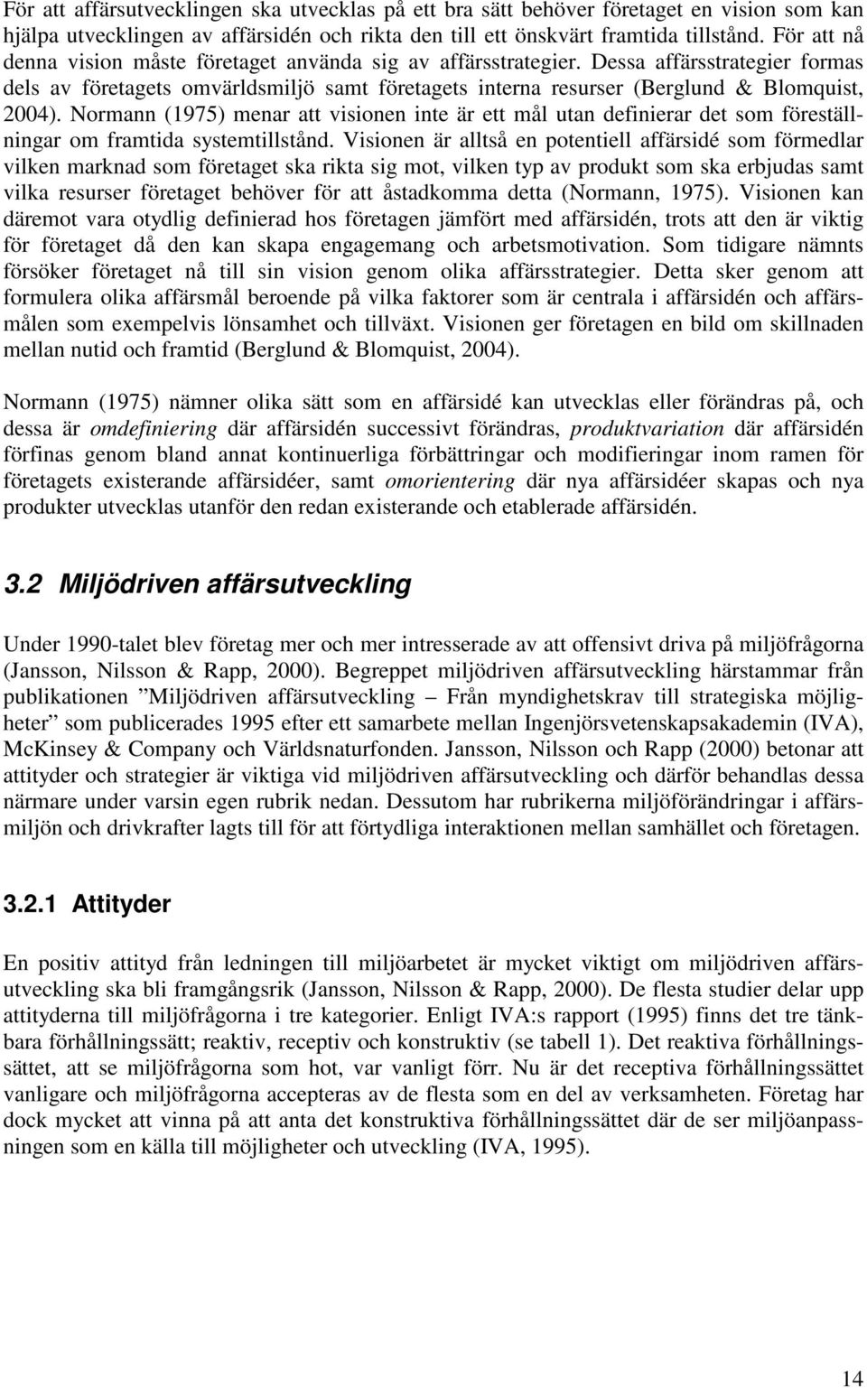 Normann (1975) menar att visionen inte är ett mål utan definierar det som föreställningar om framtida systemtillstånd.