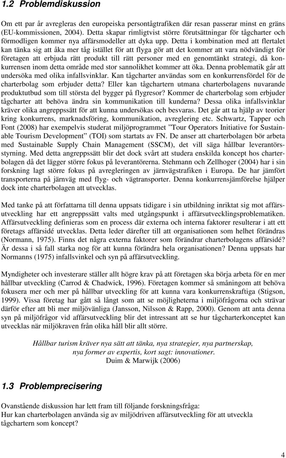 Detta i kombination med att flertalet kan tänka sig att åka mer tåg istället för att flyga gör att det kommer att vara nödvändigt för företagen att erbjuda rätt produkt till rätt personer med en