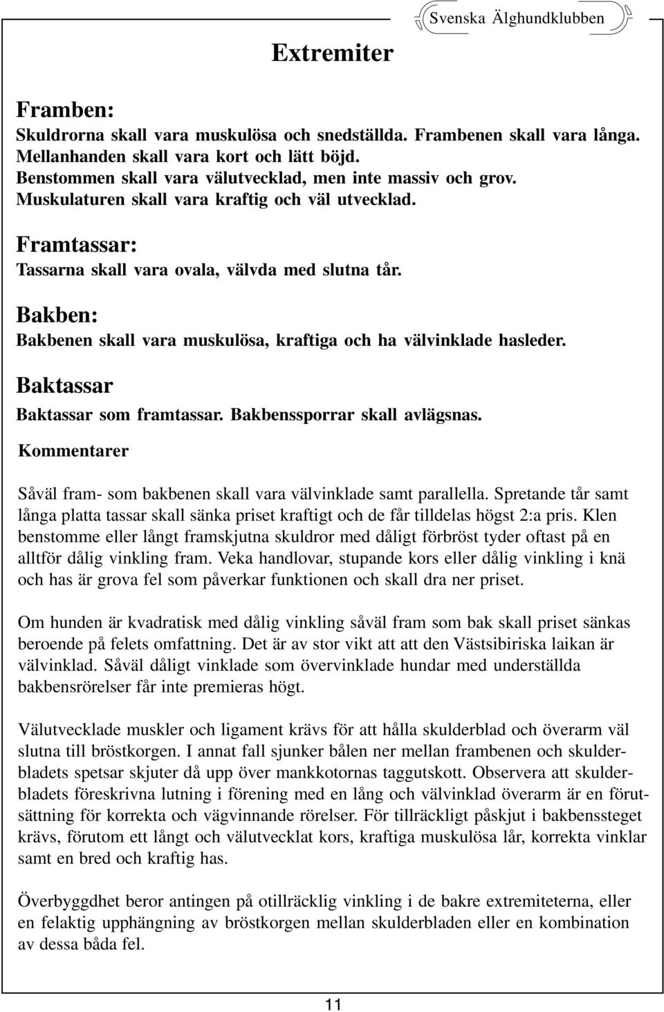 Bakben: Bakbenen skall vara muskulösa, kraftiga och ha välvinklade hasleder. Baktassar Baktassar som framtassar. Bakbenssporrar skall avlägsnas.