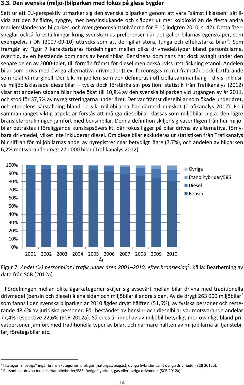 Detta återspeglar också föreställningar kring svenskarnas preferenser när det gäller bilarnas egenskaper, som exempelvis i DN (2007 09 10) uttrycks som att de gillar stora, tunga och effektstarka