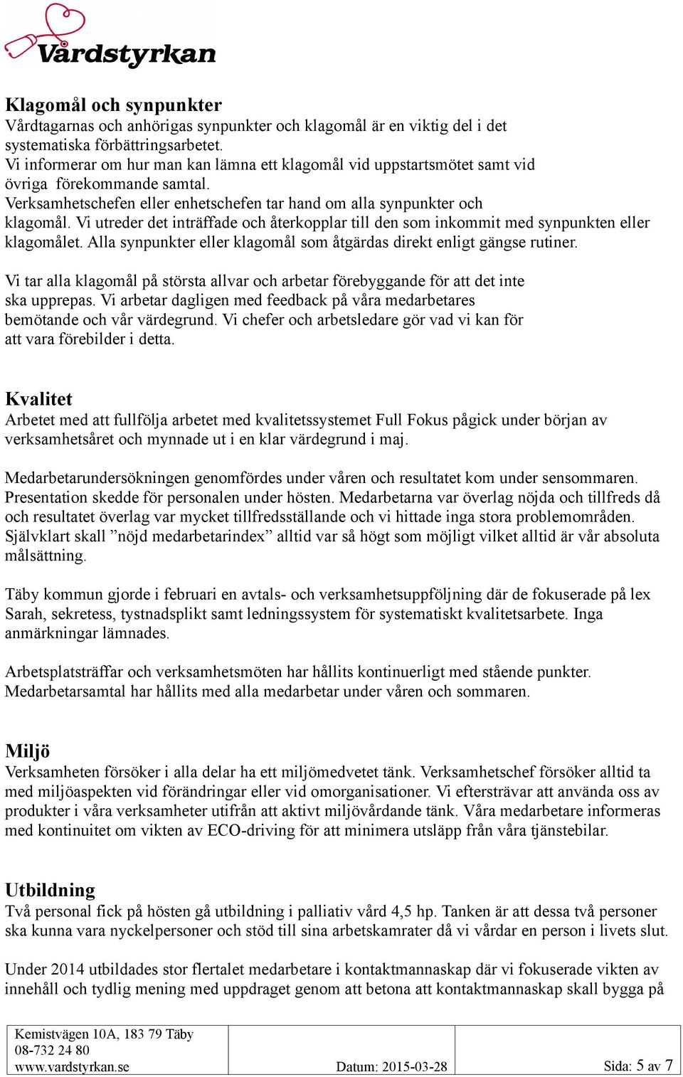 Vi utreder det inträffade och återkopplar till den som inkommit med synpunkten eller klagomålet. Alla synpunkter eller klagomål som åtgärdas direkt enligt gängse rutiner.