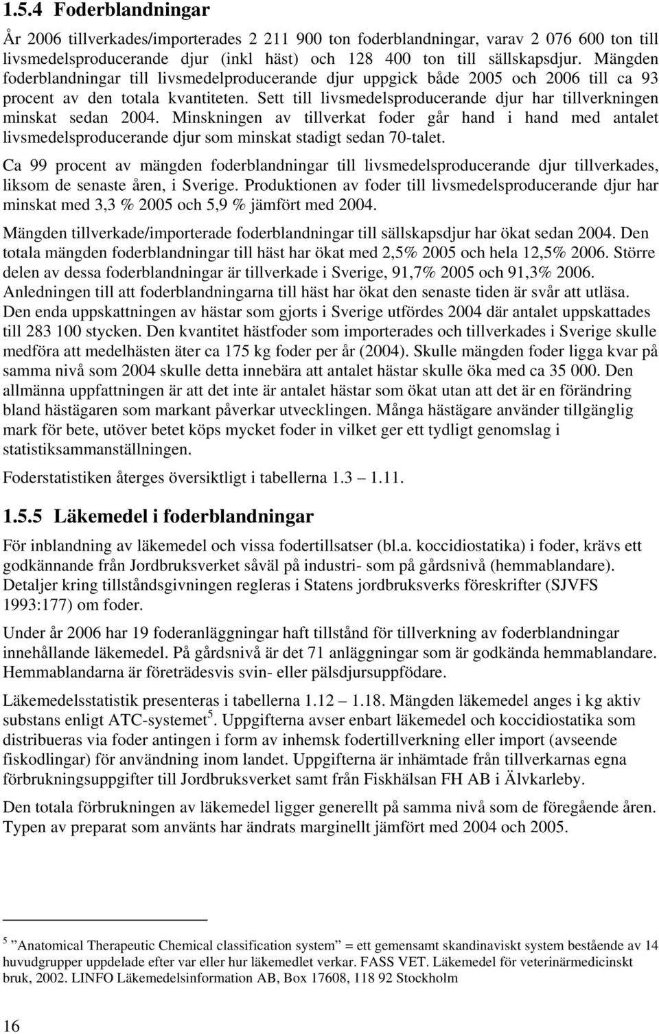 Sett till livsmedelsproducerande djur har tillverkningen minskat sedan 2004. Minskningen av tillverkat foder går hand i hand med antalet livsmedelsproducerande djur som minskat stadigt sedan 70-talet.