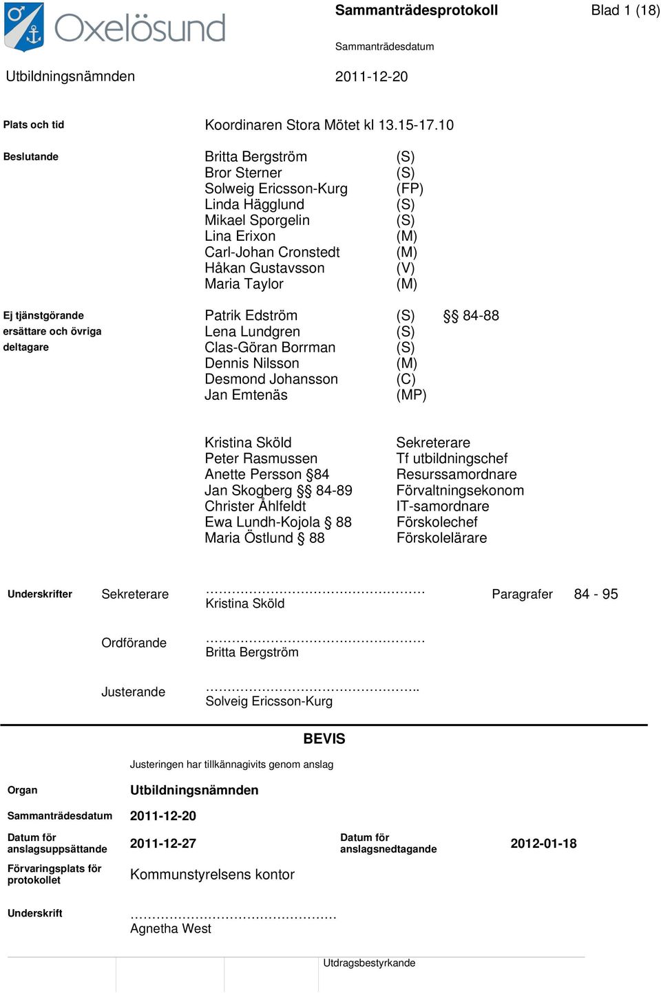 Ej tjänstgörande Patrik Edström (S) 84-88 ersättare och övriga Lena Lundgren (S) deltagare Clas-Göran Borrman (S) Dennis Nilsson (M) Desmond Johansson (C) Jan Emtenäs (MP) Kristina Sköld Anette