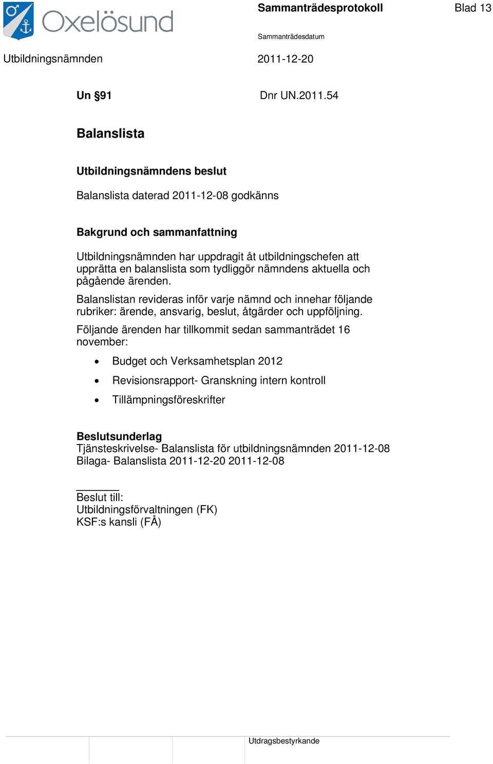 som tydliggör nämndens aktuella och pågående ärenden. Balanslistan revideras inför varje nämnd och innehar följande rubriker: ärende, ansvarig, beslut, åtgärder och uppföljning.