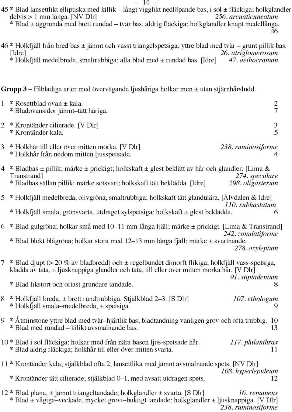 46 46 * Holkfjäll från bred bas ± jämnt och vasst triangelspetsiga; yttre blad med tvär grunt pillik bas. [Idre] 26. atriglomerosum * Holkfjäll medelbreda, smaltrubbiga; alla blad med ± rundad bas.