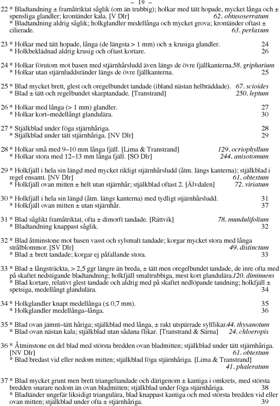 perlaxum 23 * Holkar med tätt hopade, långa (de längsta > 1 mm) och ± krusiga glandler. 24 * Holkbeklädnad aldrig krusig och oftast kortare.