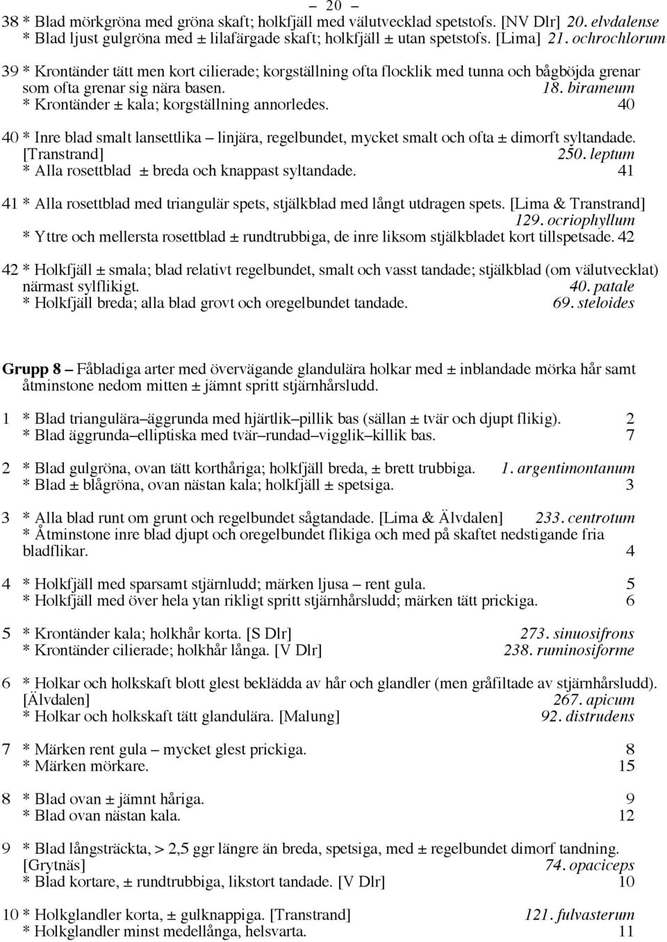 birameum * Krontänder ± kala; korgställning annorledes. 40 40 * Inre blad smalt lansettlika linjära, regelbundet, mycket smalt och ofta ± dimorft syltandade. [Transtrand] 250.