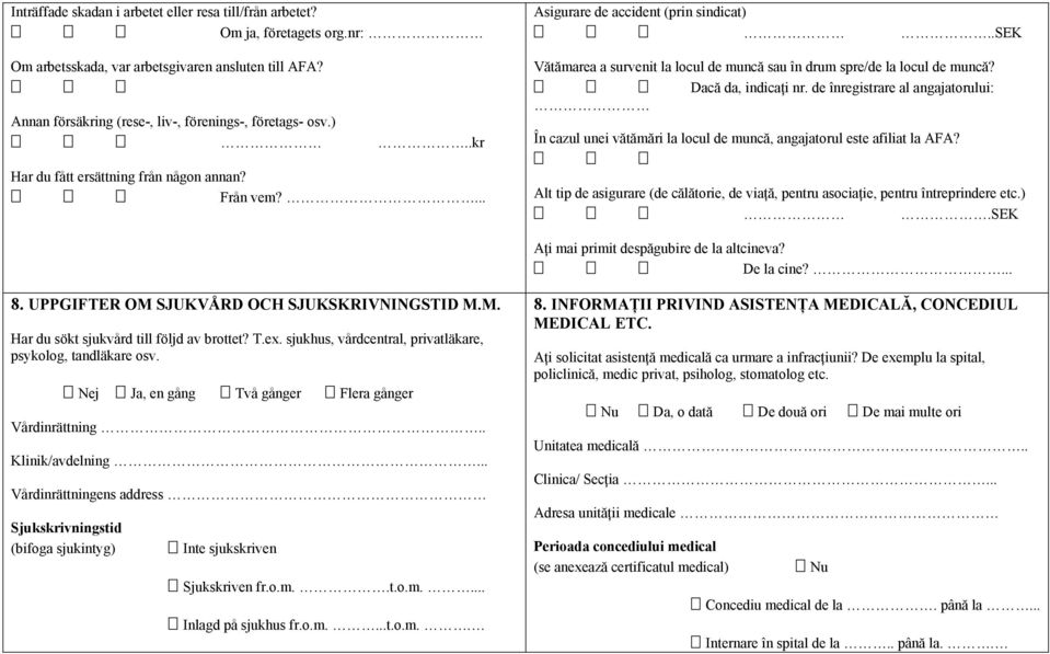 de înregistrare al angajatorului: În cazul unei vătămări la locul de muncă, angajatorul este afiliat la AFA? Har du fått ersättning från någon annan? Från vem?