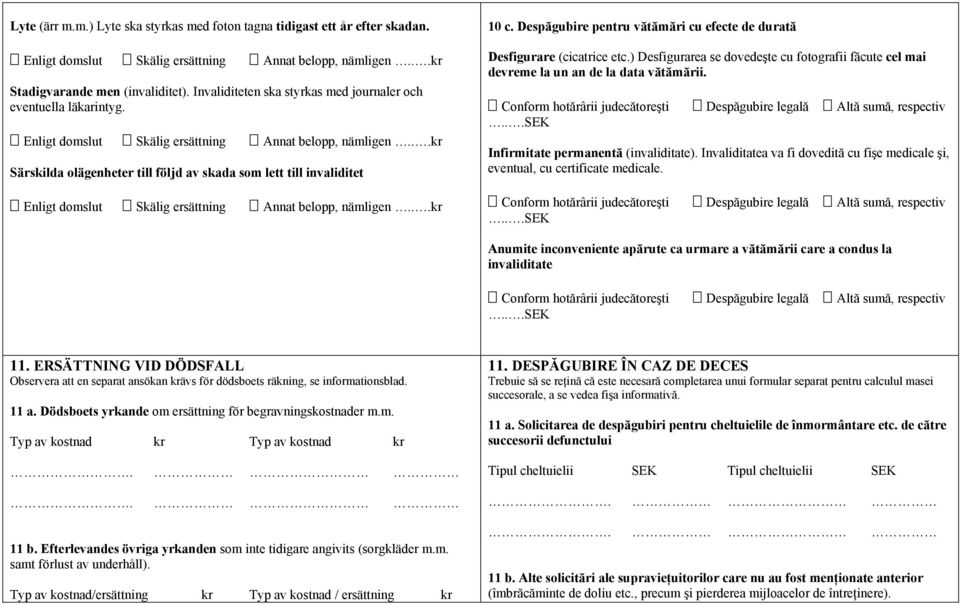 ..kr Särskilda olägenheter till följd av skada som lett till invaliditet Enligt domslut Skälig ersättning Annat belopp, nämligen...kr 10 c.