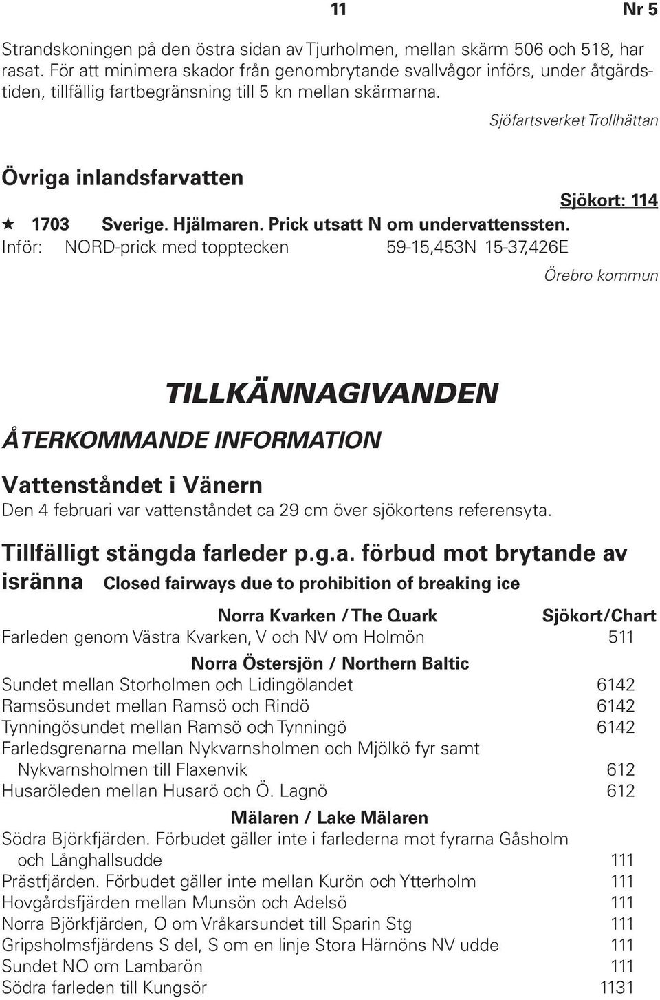 Sjöfartsverket Trollhättan Övriga inlandsfarvatten Sjökort: 114 1703 Sverige. Hjälmaren. Prick utsatt N om undervattenssten.