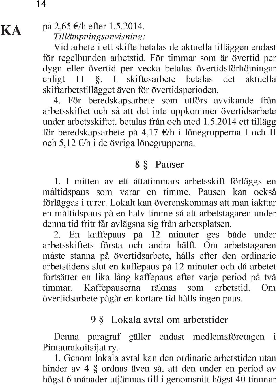 För beredskapsarbete som utförs avvikande från arbetsskiftet och så att det inte uppkommer övertidsarbete under arbetsskiftet, betalas från och med 1.5.