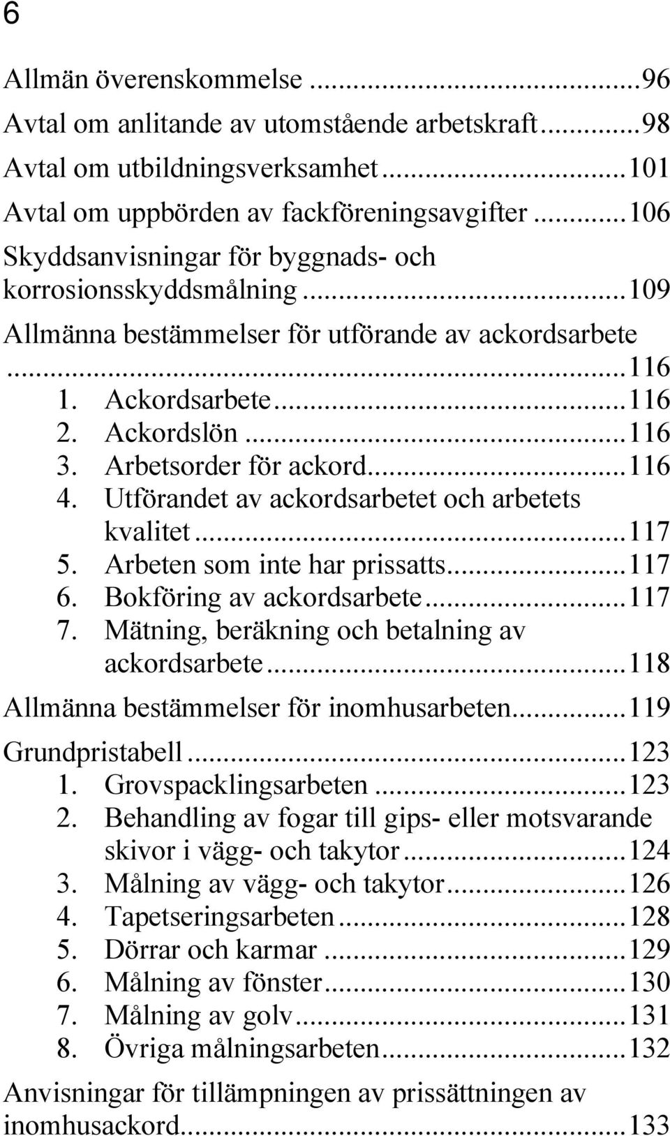 Arbetsorder för ackord... 116 4. Utförandet av ackordsarbetet och arbetets kvalitet... 117 5. Arbeten som inte har prissatts... 117 6. Bokföring av ackordsarbete... 117 7.