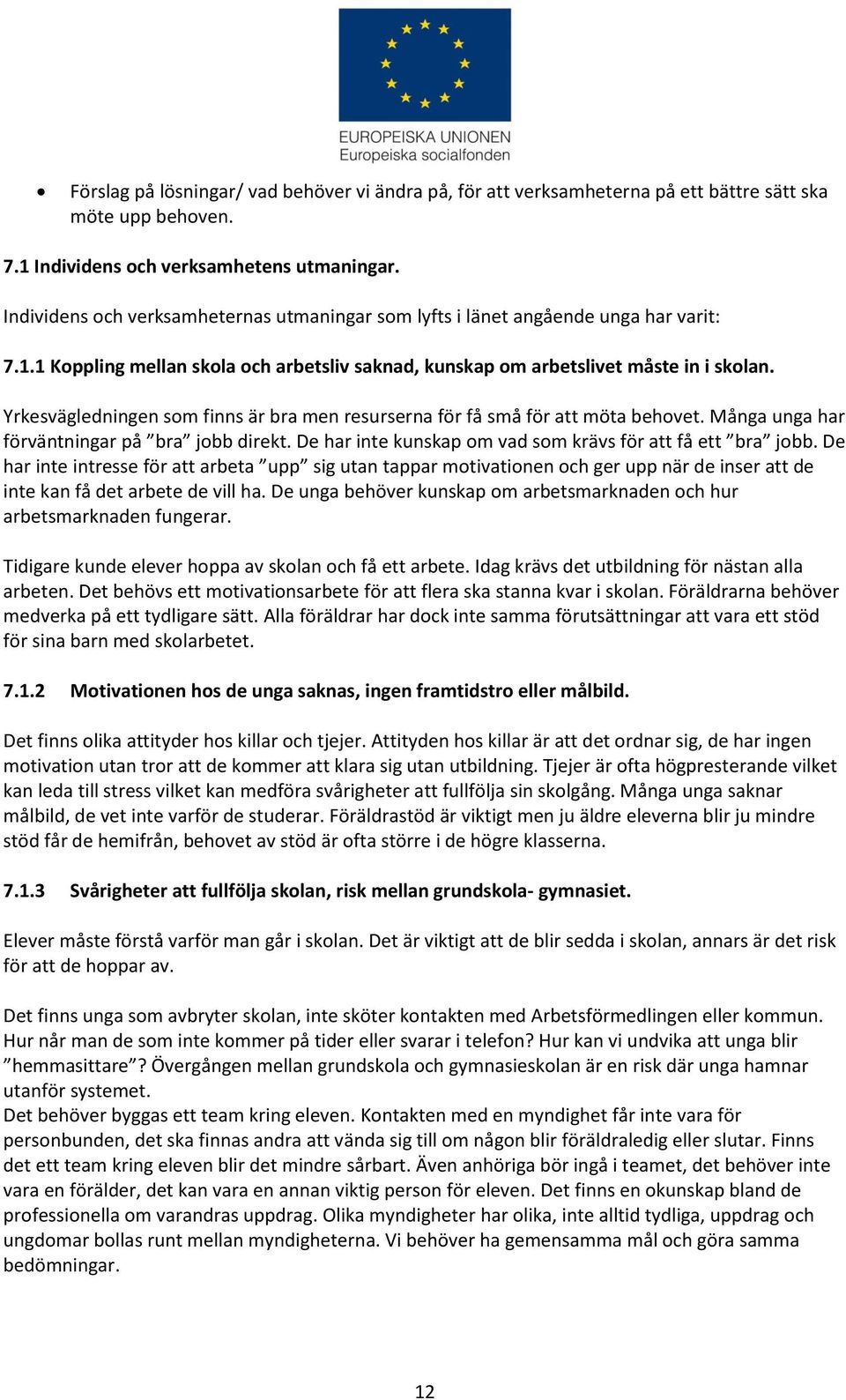 Yrkesvägledningen som finns är bra men resurserna för få små för att möta behovet. Många unga har förväntningar på bra jobb direkt. De har inte kunskap om vad som krävs för att få ett bra jobb.