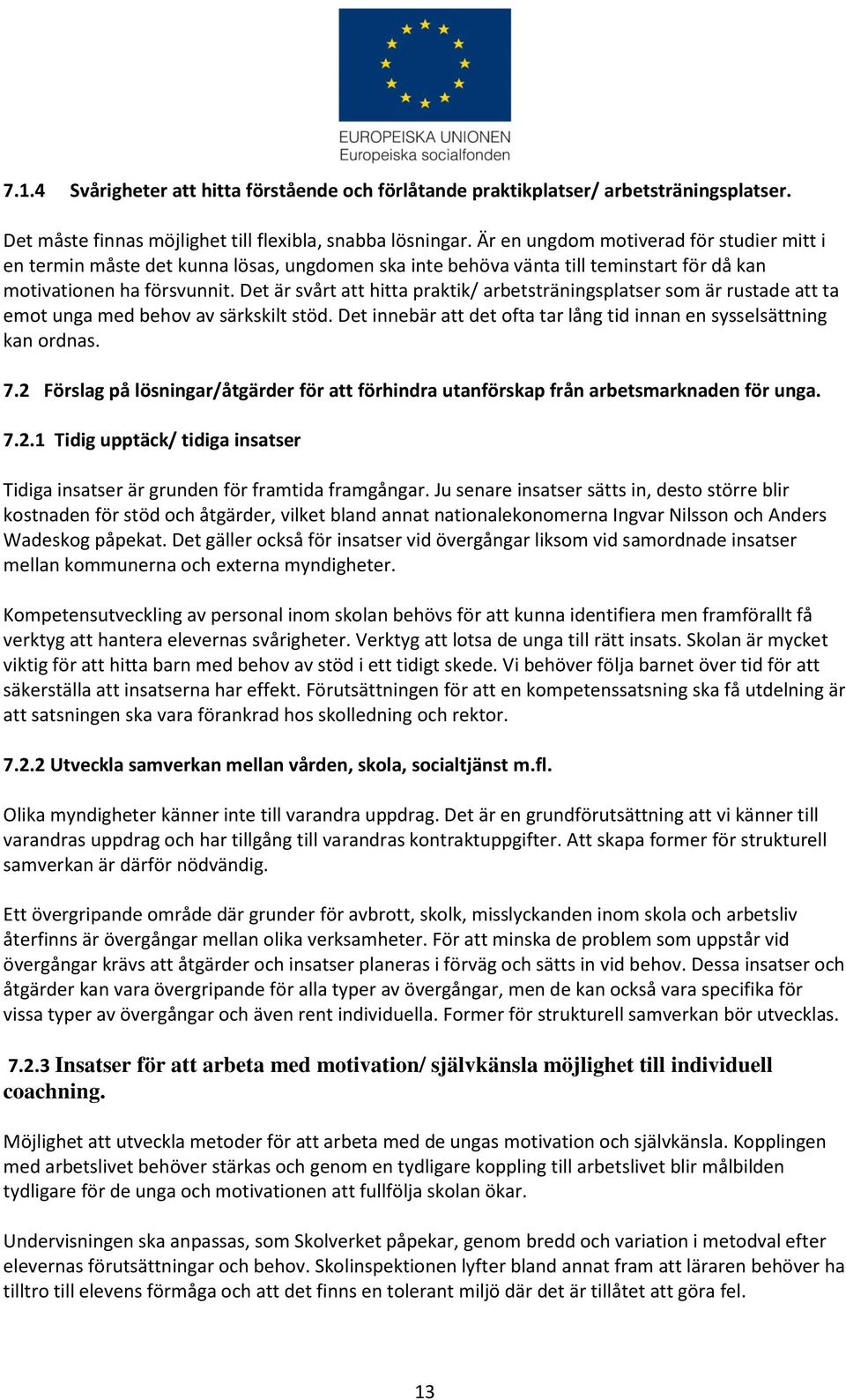 Det är svårt att hitta praktik/ arbetsträningsplatser som är rustade att ta emot unga med behov av särkskilt stöd. Det innebär att det ofta tar lång tid innan en sysselsättning kan ordnas. 7.