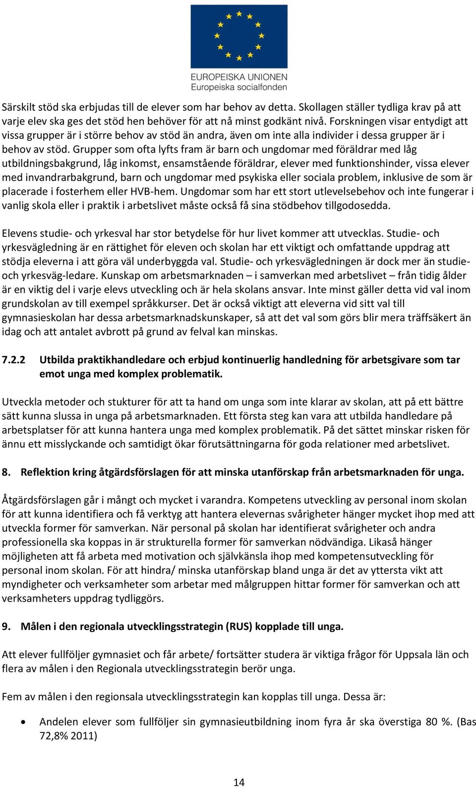 Grupper som ofta lyfts fram är barn och ungdomar med föräldrar med låg utbildningsbakgrund, låg inkomst, ensamstående föräldrar, elever med funktionshinder, vissa elever med invandrarbakgrund, barn