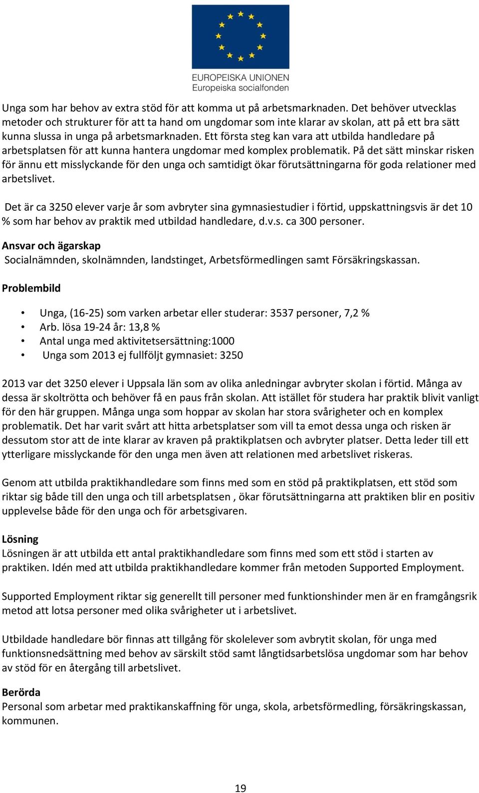 Ett första steg kan vara att utbilda handledare på arbetsplatsen för att kunna hantera ungdomar med komplex problematik.