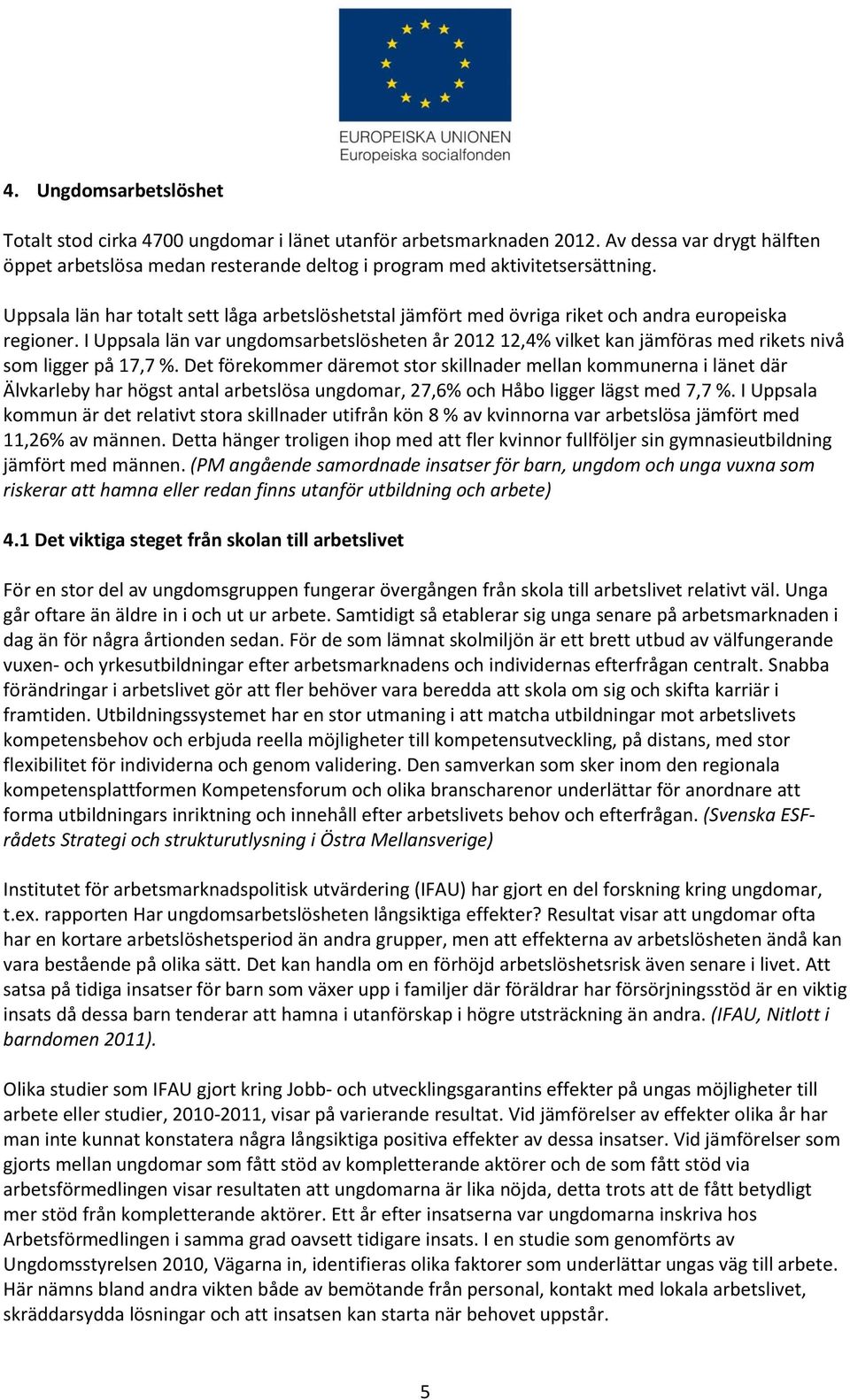 I Uppsala län var ungdomsarbetslösheten år 2012 12,4% vilket kan jämföras med rikets nivå som ligger på 17,7 %.