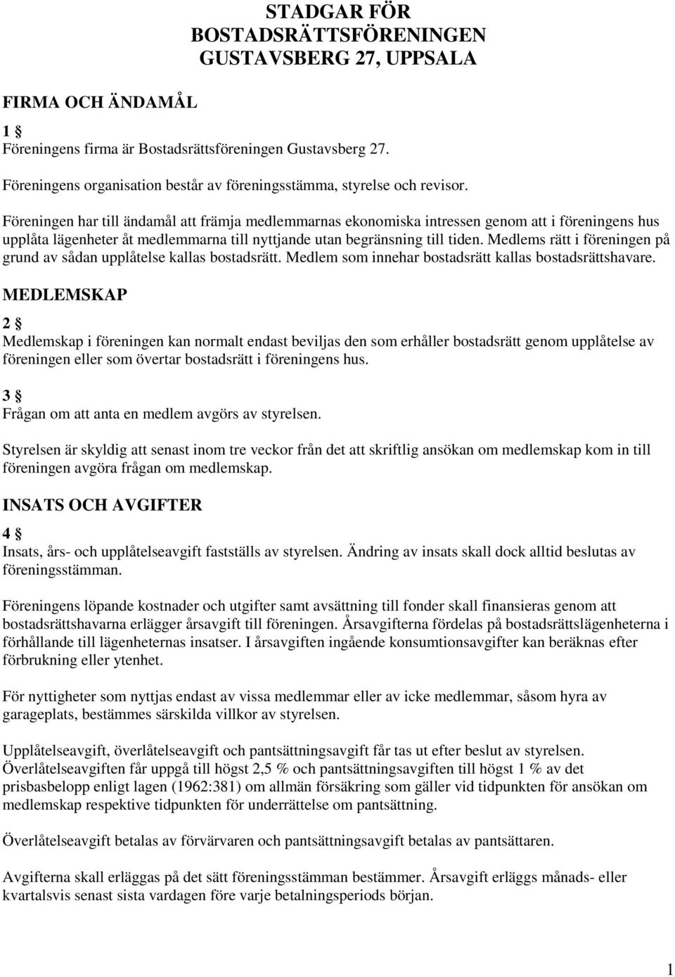 Föreningen har till ändamål att främja medlemmarnas ekonomiska intressen genom att i föreningens hus upplåta lägenheter åt medlemmarna till nyttjande utan begränsning till tiden.