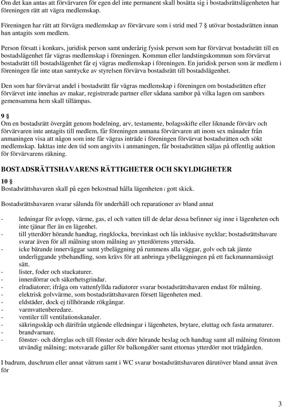 Person försatt i konkurs, juridisk person samt underårig fysisk person som har förvärvat bostadsrätt till en bostadslägenhet får vägras medlemskap i föreningen.