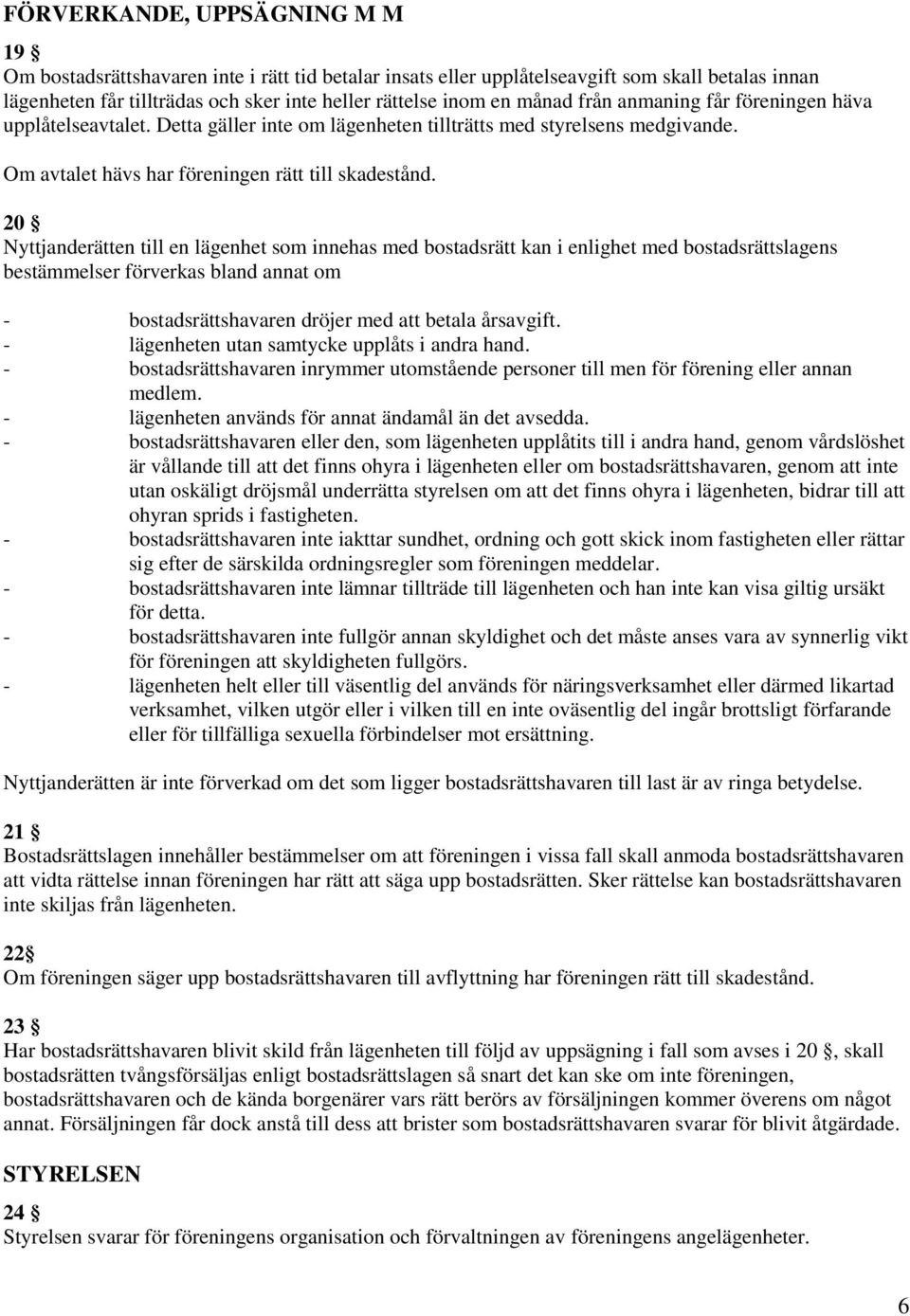 20 Nyttjanderätten till en lägenhet som innehas med bostadsrätt kan i enlighet med bostadsrättslagens bestämmelser förverkas bland annat om - bostadsrättshavaren dröjer med att betala årsavgift.