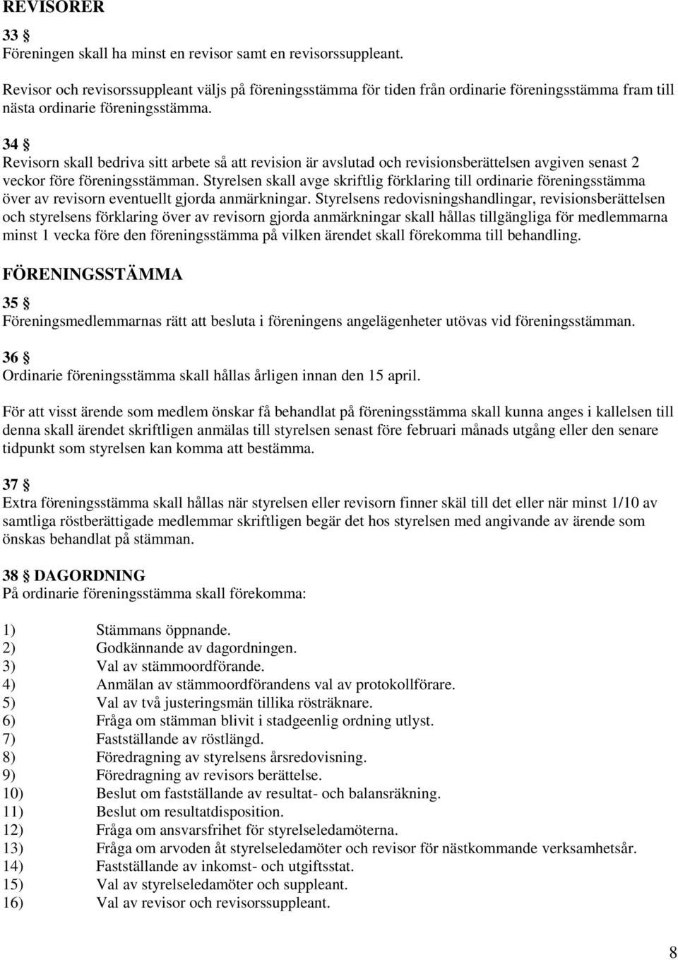 34 Revisorn skall bedriva sitt arbete så att revision är avslutad och revisionsberättelsen avgiven senast 2 veckor före föreningsstämman.