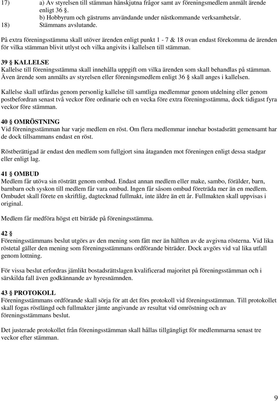 39 KALLELSE Kallelse till föreningsstämma skall innehålla uppgift om vilka ärenden som skall behandlas på stämman.